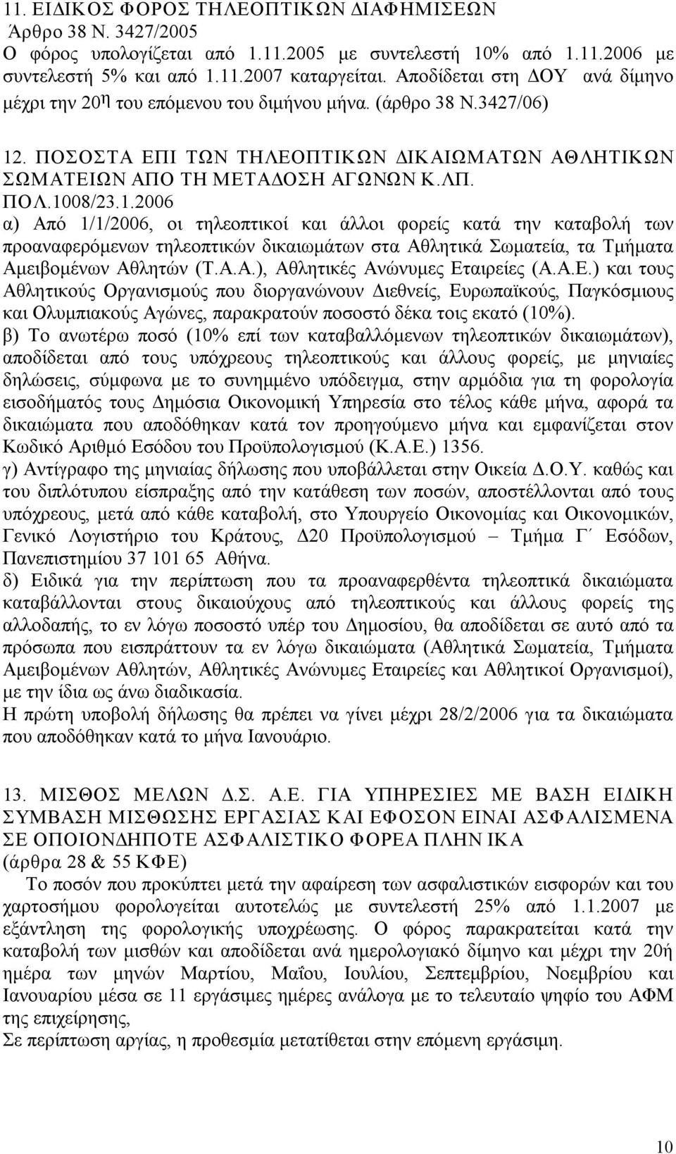 1008/23.1.2006 α) Από 1/1/2006, οι τηλεοπτικοί και άλλοι φορείς κατά την καταβολή των προαναφερόμενων τηλεοπτικών δικαιωμάτων στα Αθλητικά Σωματεία, τα Τμήματα Αμειβομένων Αθλητών (Τ.Α.Α.), Αθλητικές Ανώνυμες Εταιρείες (Α.