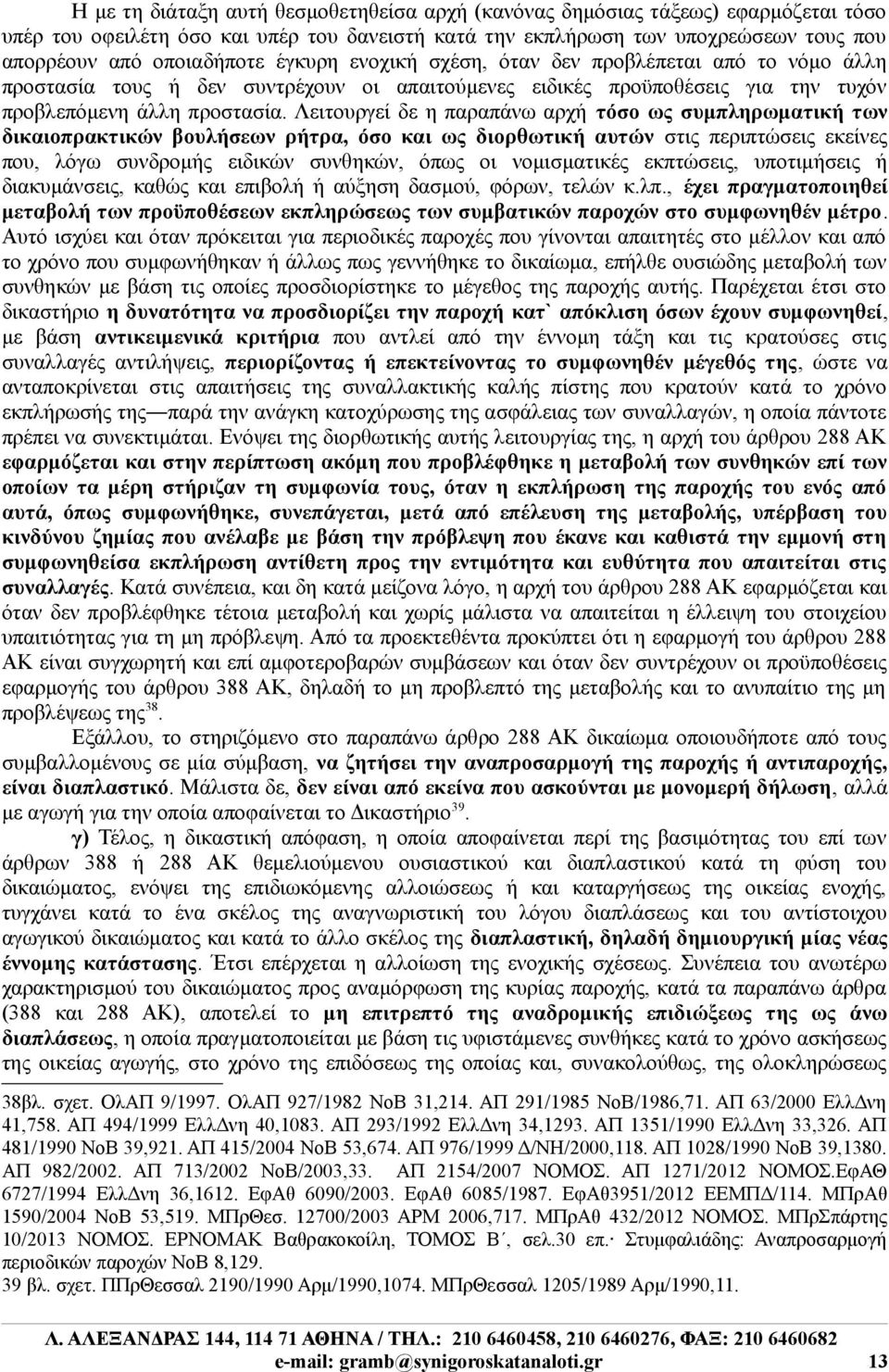 Λειτουργεί δε η παραπάνω αρχή τόσο ως συμπληρωματική των δικαιοπρακτικών βουλήσεων ρήτρα, όσο και ως διορθωτική αυτών στις περιπτώσεις εκείνες που, λόγω συνδρομής ειδικών συνθηκών, όπως οι