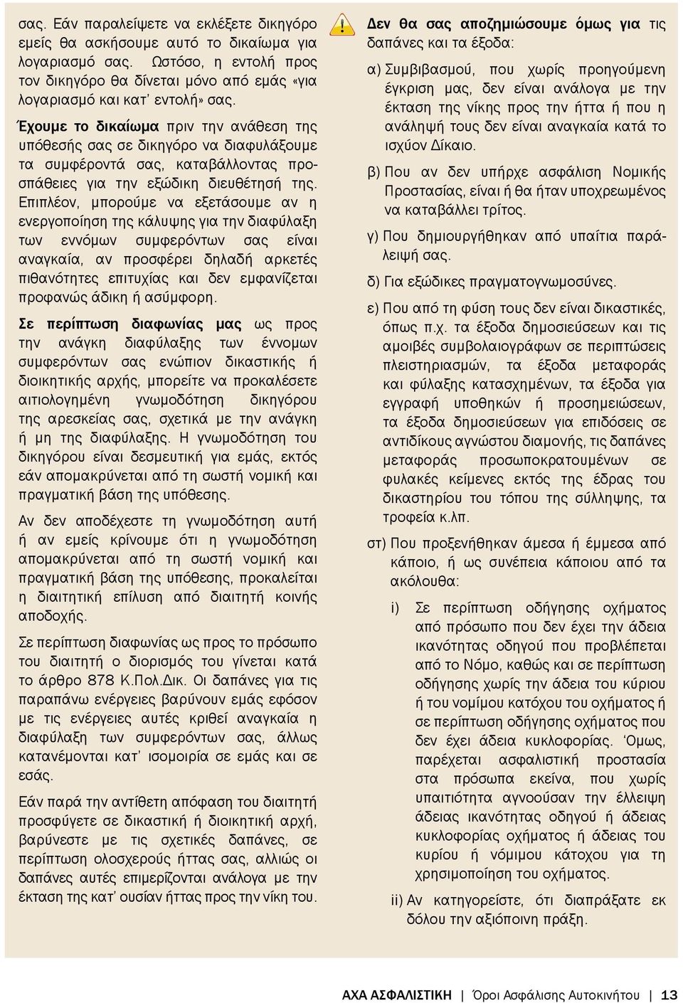 Επιπλέον, μπορούμε να εξετάσουμε αν η ενεργοποίηση της κάλυψης για την διαφύλαξη των εννόμων συμφερόντων σας είναι αναγκαία, αν προσφέρει δηλαδή αρκετές πιθανότητες επιτυχίας και δεν εμφανίζεται