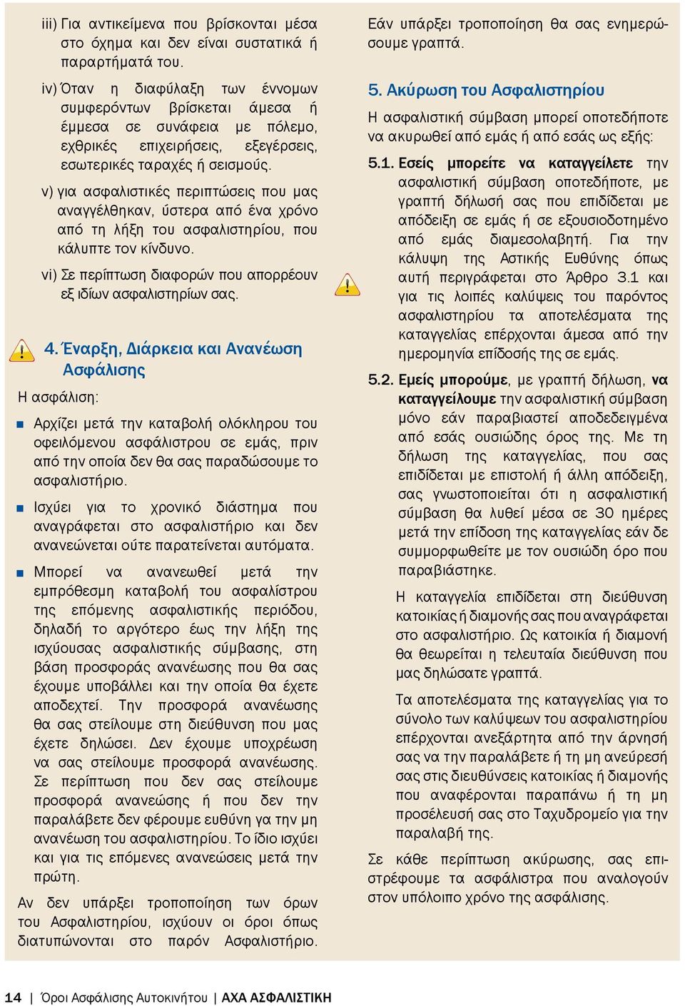 v) για ασφαλιστικές περιπτώσεις που μας αναγγέλθηκαν, ύστερα από ένα χρόνο από τη λήξη του ασφαλιστηρίου, που κάλυπτε τον κίνδυνο. vi) Σε περίπτωση διαφορών που απορρέουν εξ ιδίων ασφαλιστηρίων σας.