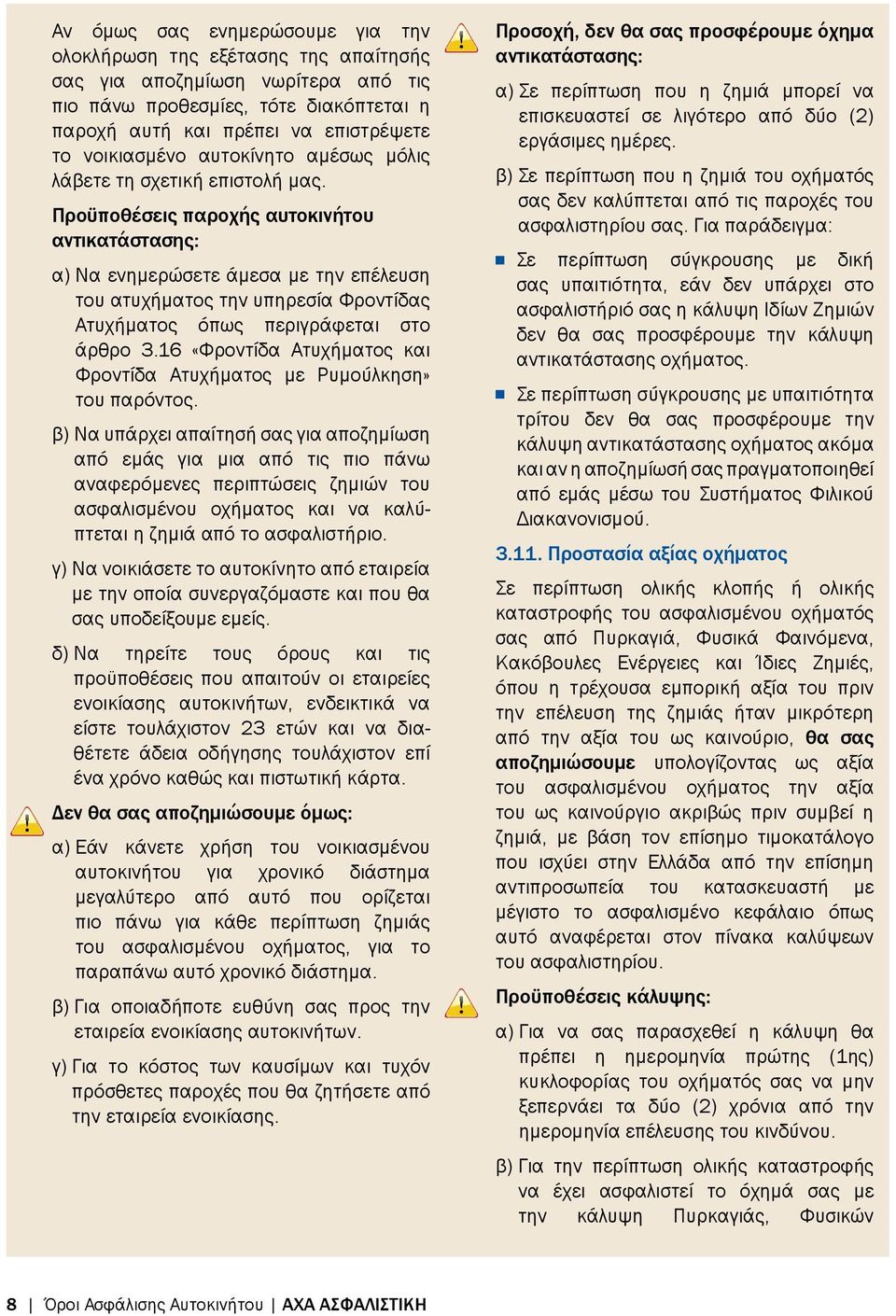 Προϋποθέσεις παροχής αυτοκινήτου αντικατάστασης: α) Να ενημερώσετε άμεσα με την επέλευση του ατυχήματος την υπηρεσία Φροντίδας Ατυχήματος όπως περιγράφεται στο άρθρο 3.