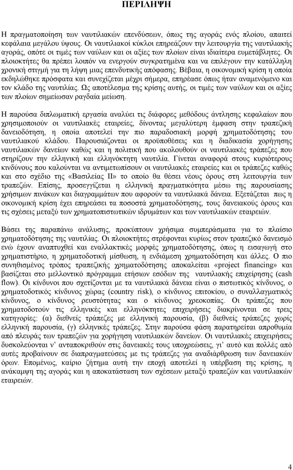 Oι πλοιοκτήτες θα πρέπει λοιπόν να ενεργούν συγκρατημένα και να επιλέγουν την κατάλληλη χρονική στιγμή για τη λήψη μιας επενδυτικής απόφασης.
