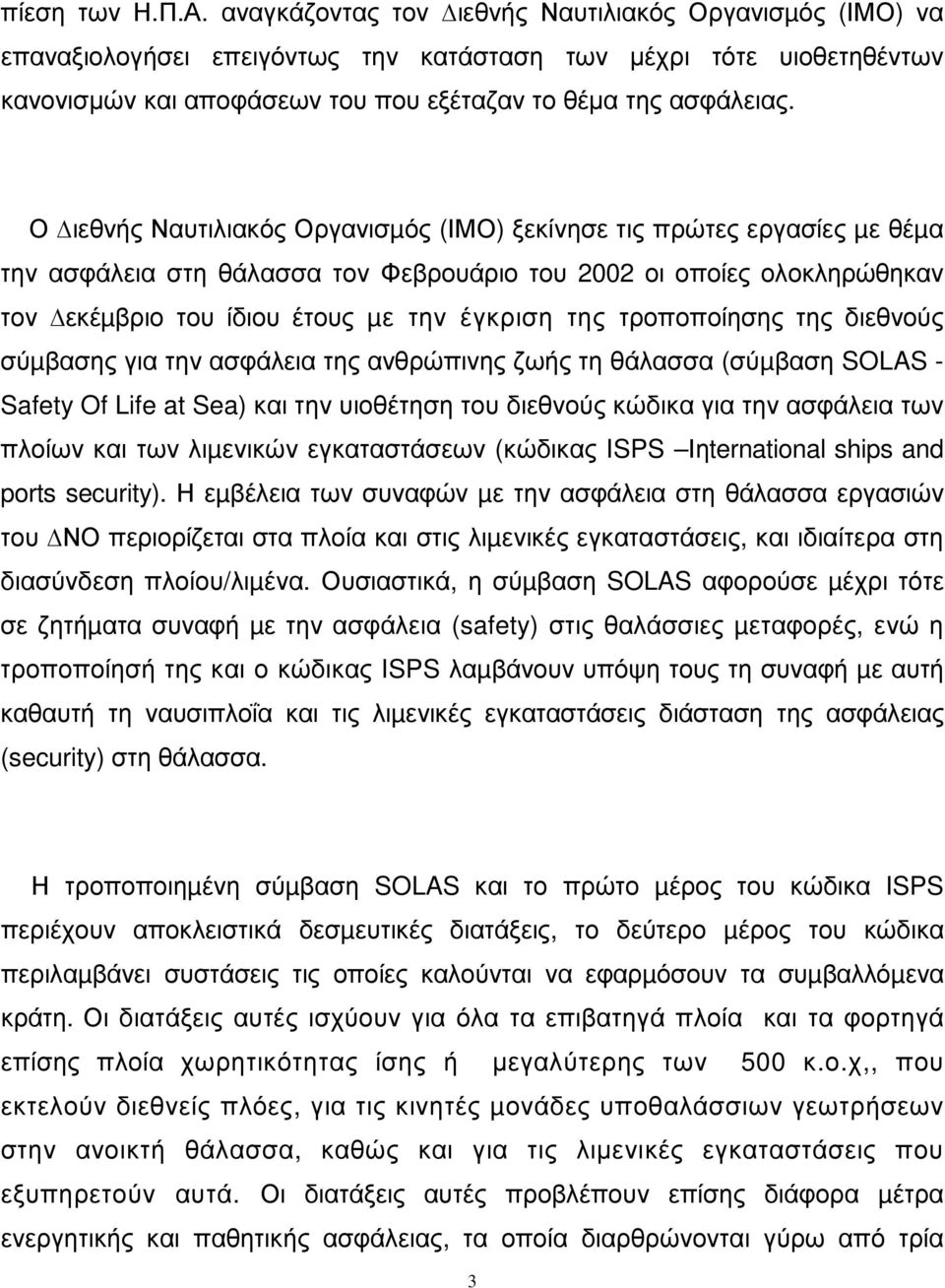 Ο ιεθνής Ναυτιλιακός Οργανισµός (ΙΜΟ) ξεκίνησε τις πρώτες εργασίες µε θέµα την ασφάλεια στη θάλασσα τον Φεβρουάριο του 2002 οι οποίες ολοκληρώθηκαν τον εκέµβριο του ίδιου έτους µε την έγκριση της