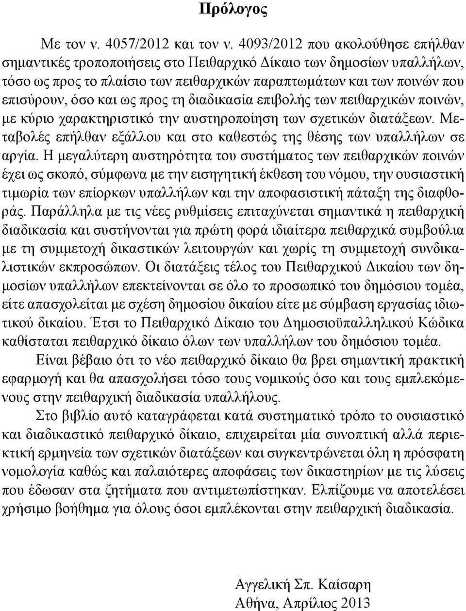 προς τη διαδικασία επιβολής των πειθαρχικών ποινών, με κύριο χαρακτηριστικό την αυστηροποίηση των σχετικών διατάξεων. Μεταβολές επήλθαν εξάλλου και στο καθεστώς της θέσης των υπαλλήλων σε αργία.