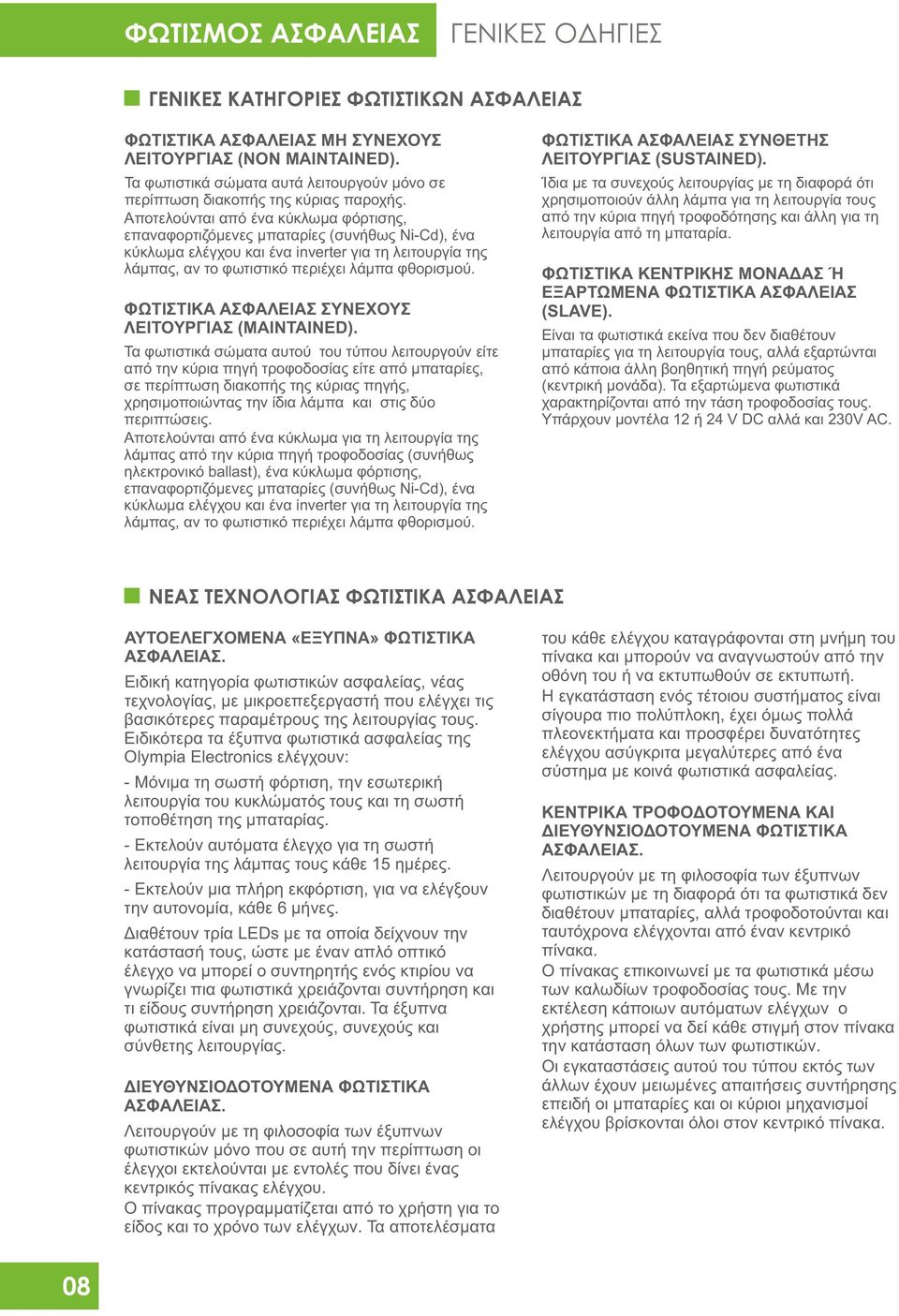 ποτελούνται από ένα κύκλωμα φόρτισης, επαναφορτιζόμενες μπαταρίες (συνήθως NiCd), ένα κύκλωμα ελέγχου και ένα inverter για τη λειτουργία της λάμπας, αν το φωτιστικό περιέχει λάμπα φθορισμού.