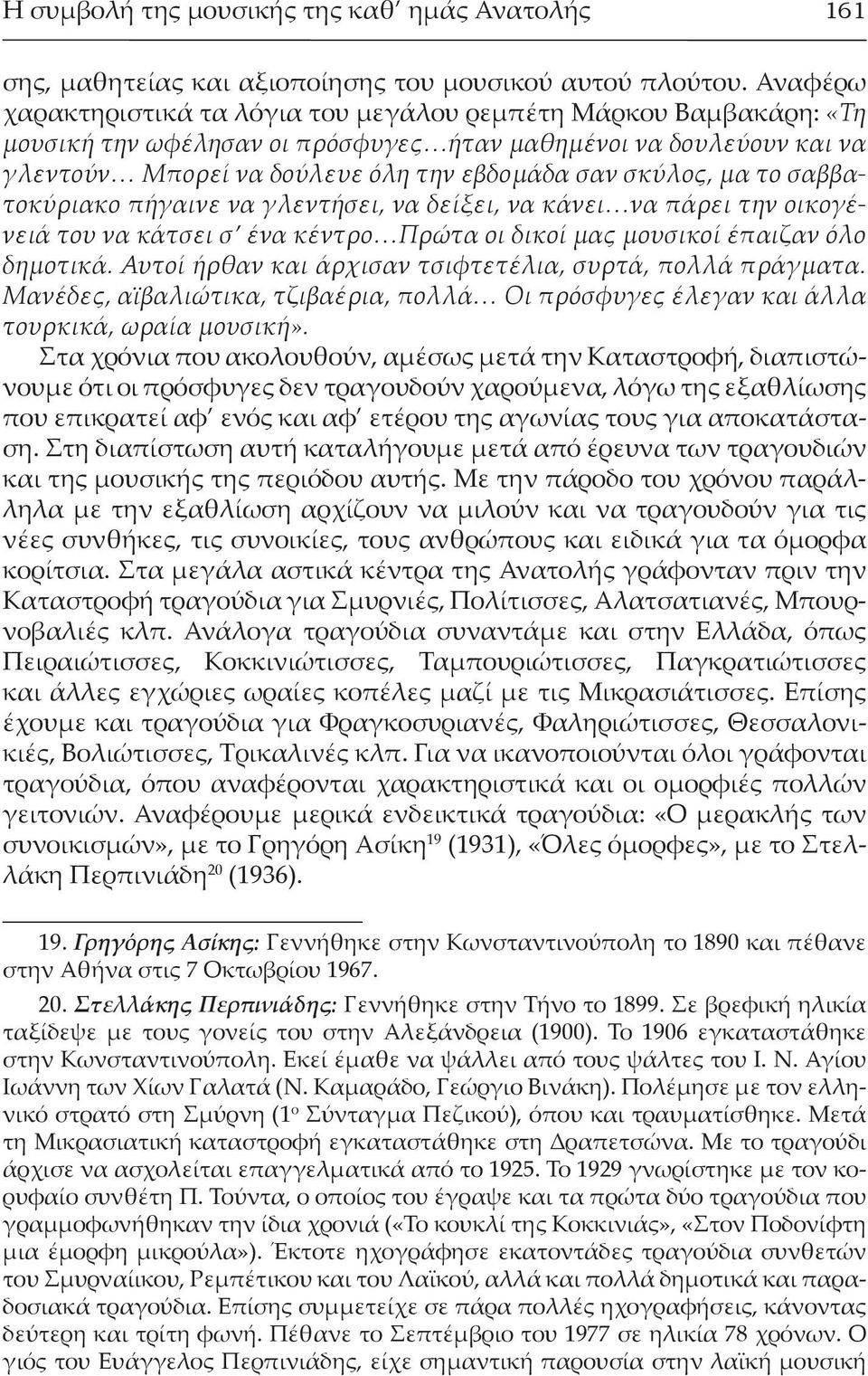 μα το σαββατοκύριακο πήγαινε να γλεντήσει, να δείξει, να κάνει να πάρει την οικογένειά του να κάτσει σ ένα κέντρο Πρώτα οι δικοί μας μουσικοί έπαιζαν όλο δημοτικά.
