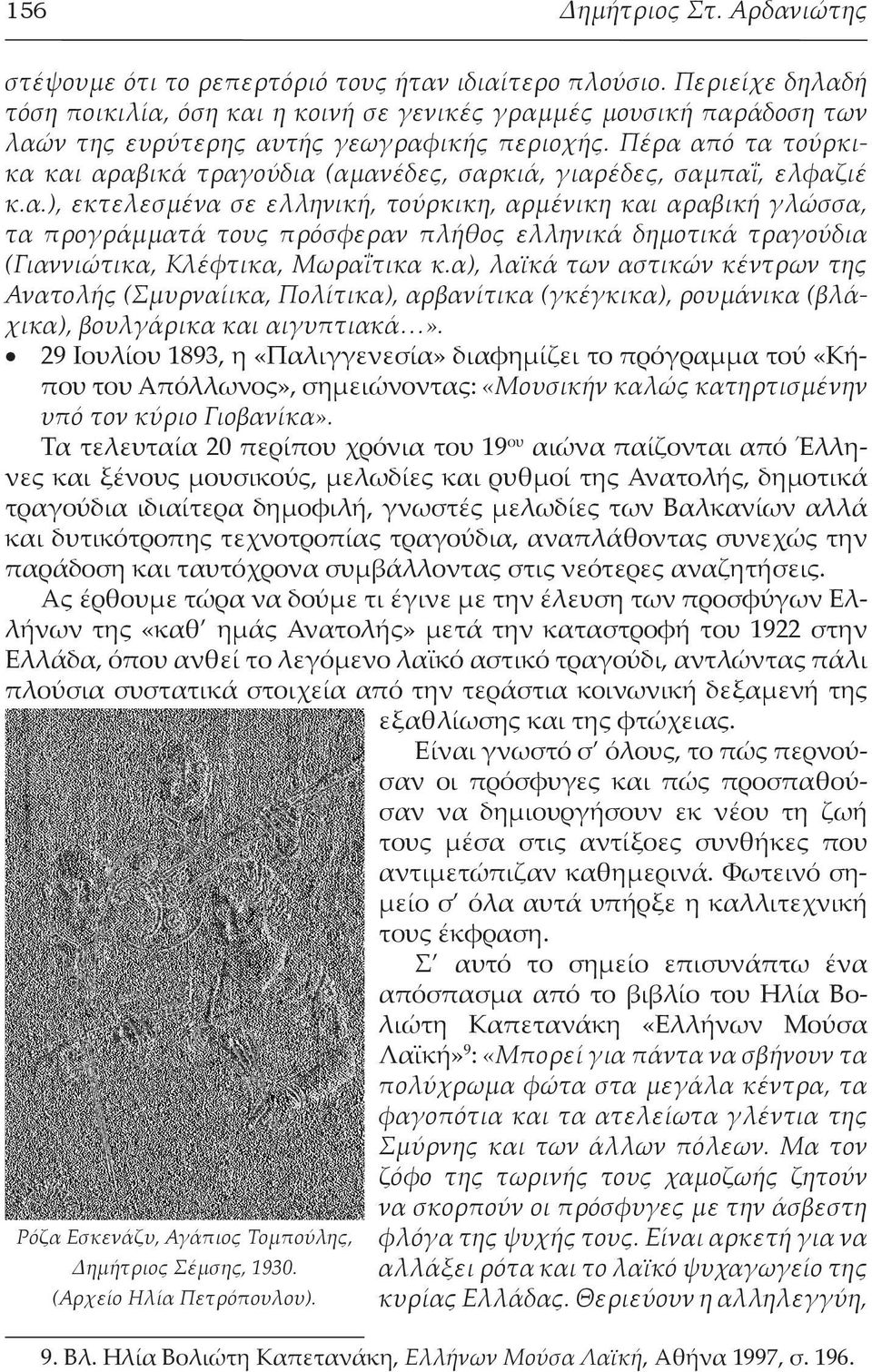 Πέρα από τα τούρκικα και αραβικά τραγούδια (αμανέδες, σαρκιά, γιαρέδες, σαμπαΐ, ελφαζιέ κ.α.), εκτελεσμένα σε ελληνική, τούρκικη, αρμένικη και αραβική γλώσσα, τα προγράμματά τους πρόσφεραν πλήθος ελληνικά δημοτικά τραγούδια (Γιαννιώτικα, Κλέφτικα, Μωραΐτικα κ.