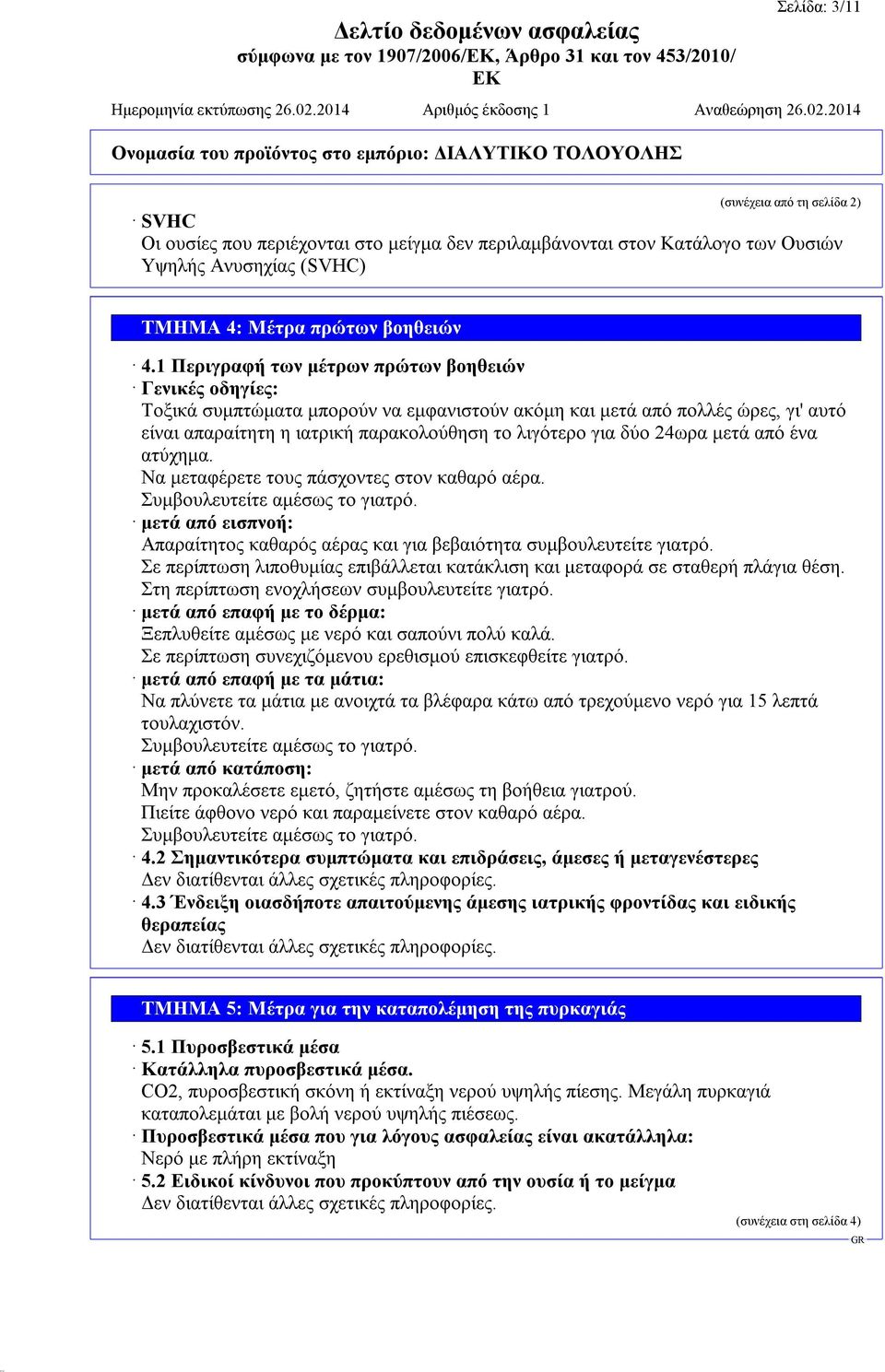 24ωρα μετά από ένα ατύχημα. Να μεταφέρετε τους πάσχοντες στον καθαρό αέρα. Συμβουλευτείτε αμέσως το γιατρό. μετά από εισπνοή: Απαραίτητος καθαρός αέρας και για βεβαιότητα συμβουλευτείτε γιατρό.