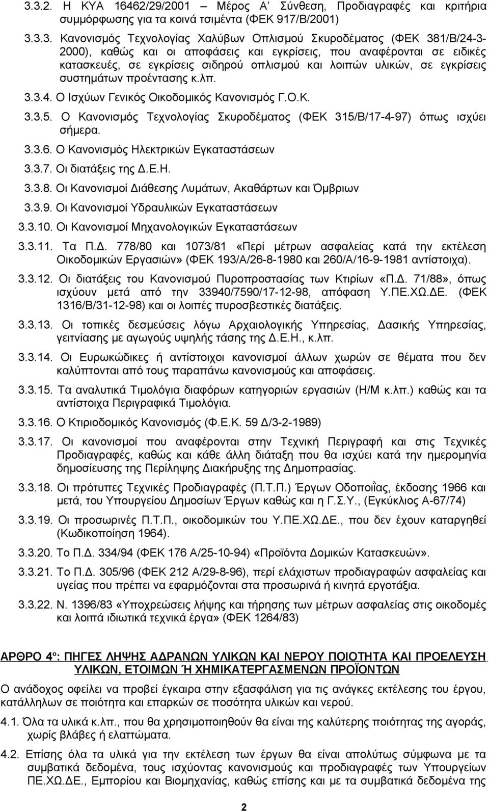 Ο Ισχύων Γενικός Οικοδομικός Κανονισμός Γ.Ο.Κ. 3.3.5. Ο Κανονισμός Τεχνολογίας Σκυροδέματος (ΦΕΚ 315/Β/17-4-97) όπως ισχύει σήμερα. 3.3.6. Ο Κανονισμός Ηλεκτρικών Εγκαταστάσεων 3.3.7. Οι διατάξεις της Δ.