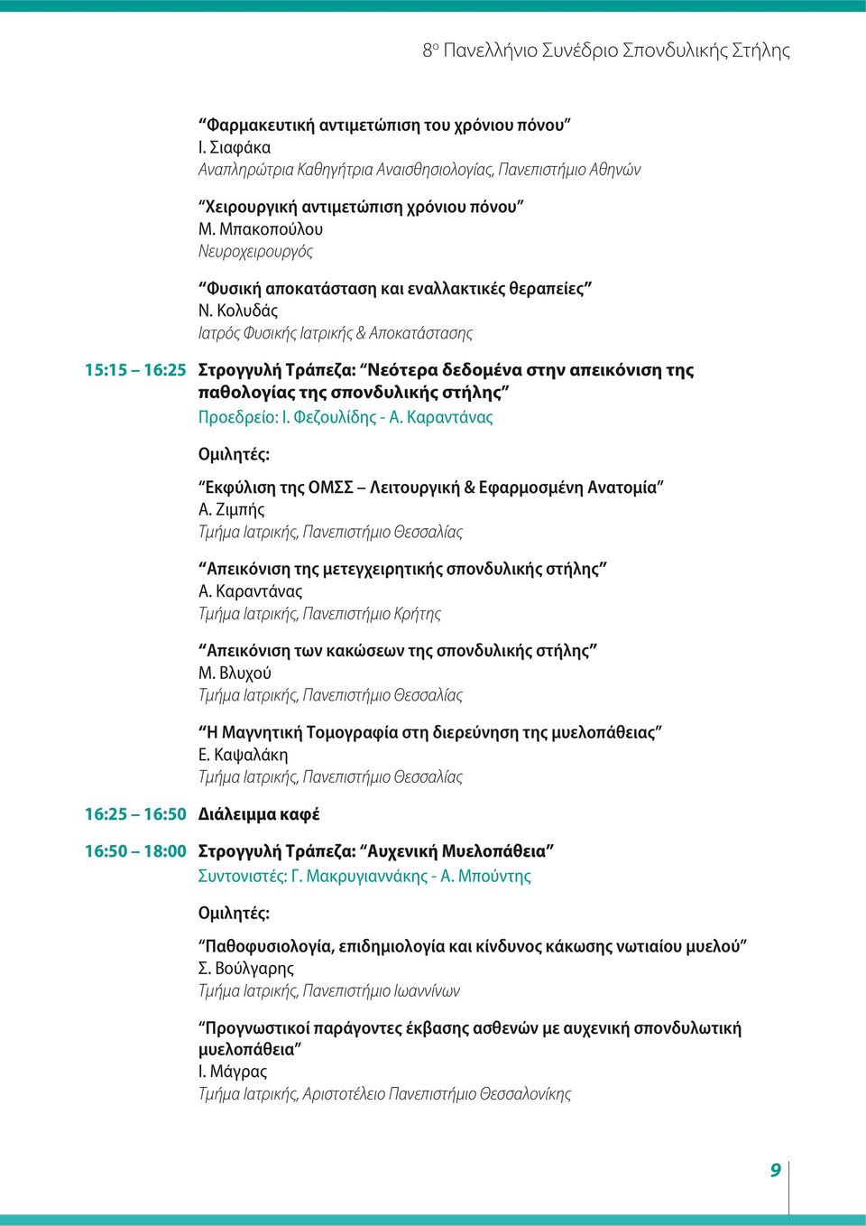 Κολυδάς Ιατρός Φυσικής Ιατρικής & Αποκατάστασης 5:5 6:5 Στρογγυλή Τράπεζα: Νεότερα δεδομένα στην απεικόνιση της παθολογίας της σπονδυλικής στήλης Προεδρείο: Ι. Φεζουλίδης - Α.