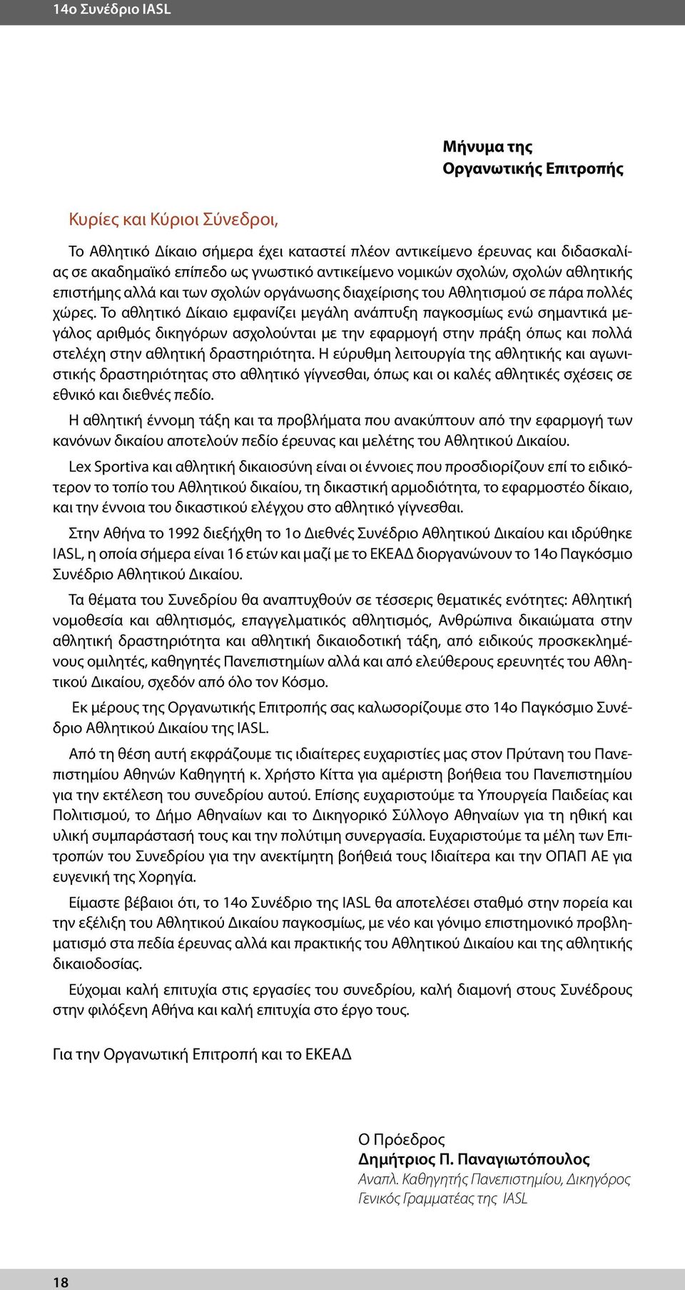 Το αθλητικό Δίκαιο εμφανίζει μεγάλη ανάπτυξη παγκοσμίως ενώ σημαντικά μεγάλος αριθμός δικηγόρων ασχολούνται με την εφαρμογή στην πράξη όπως και πολλά στελέχη στην αθλητική δραστηριότητα.