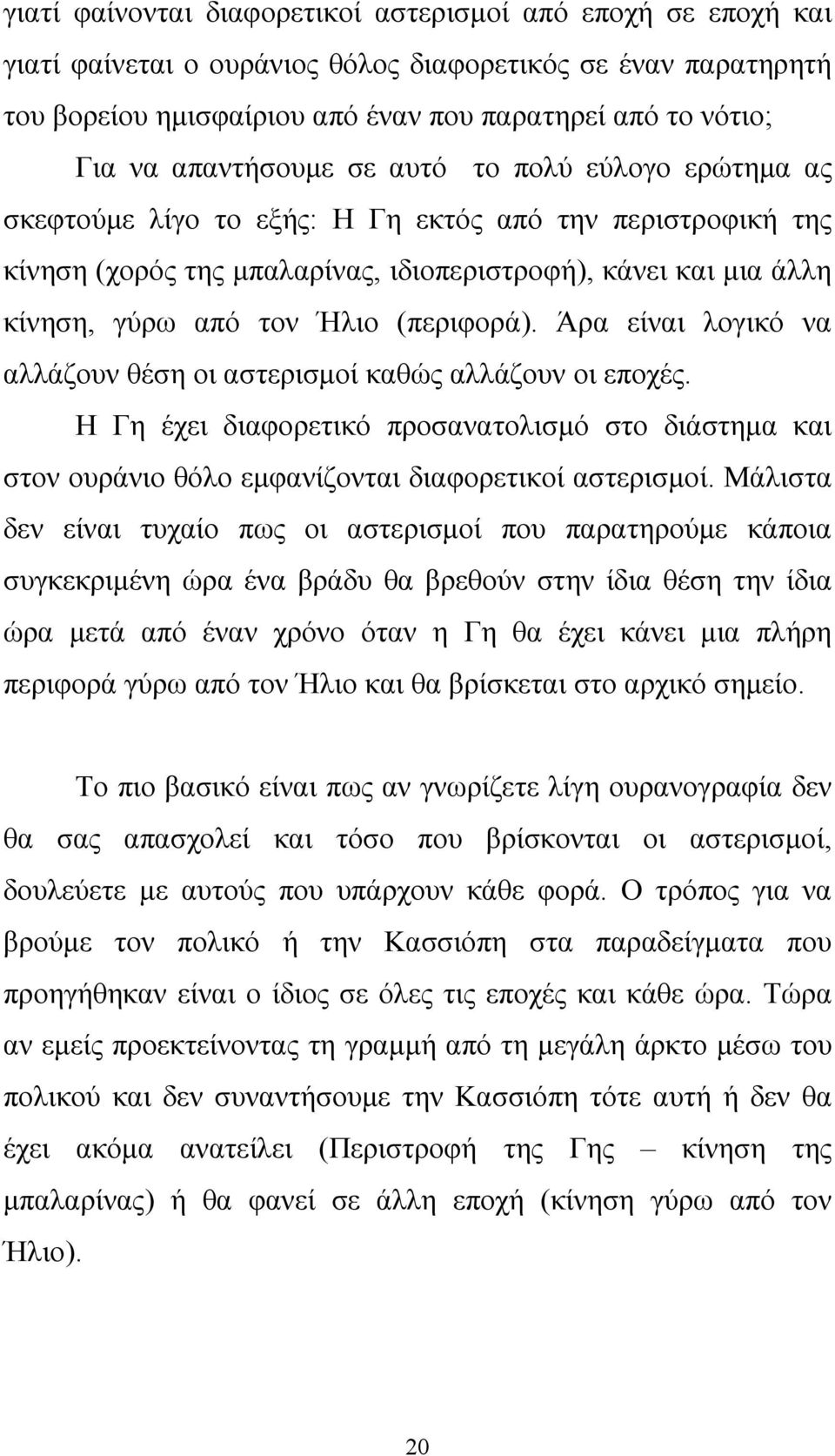 (περιφορά). Άρα είναι λογικό να αλλάζουν θέση οι αστερισμοί καθώς αλλάζουν οι εποχές. Η Γη έχει διαφορετικό προσανατολισμό στο διάστημα και στον ουράνιο θόλο εμφανίζονται διαφορετικοί αστερισμοί.