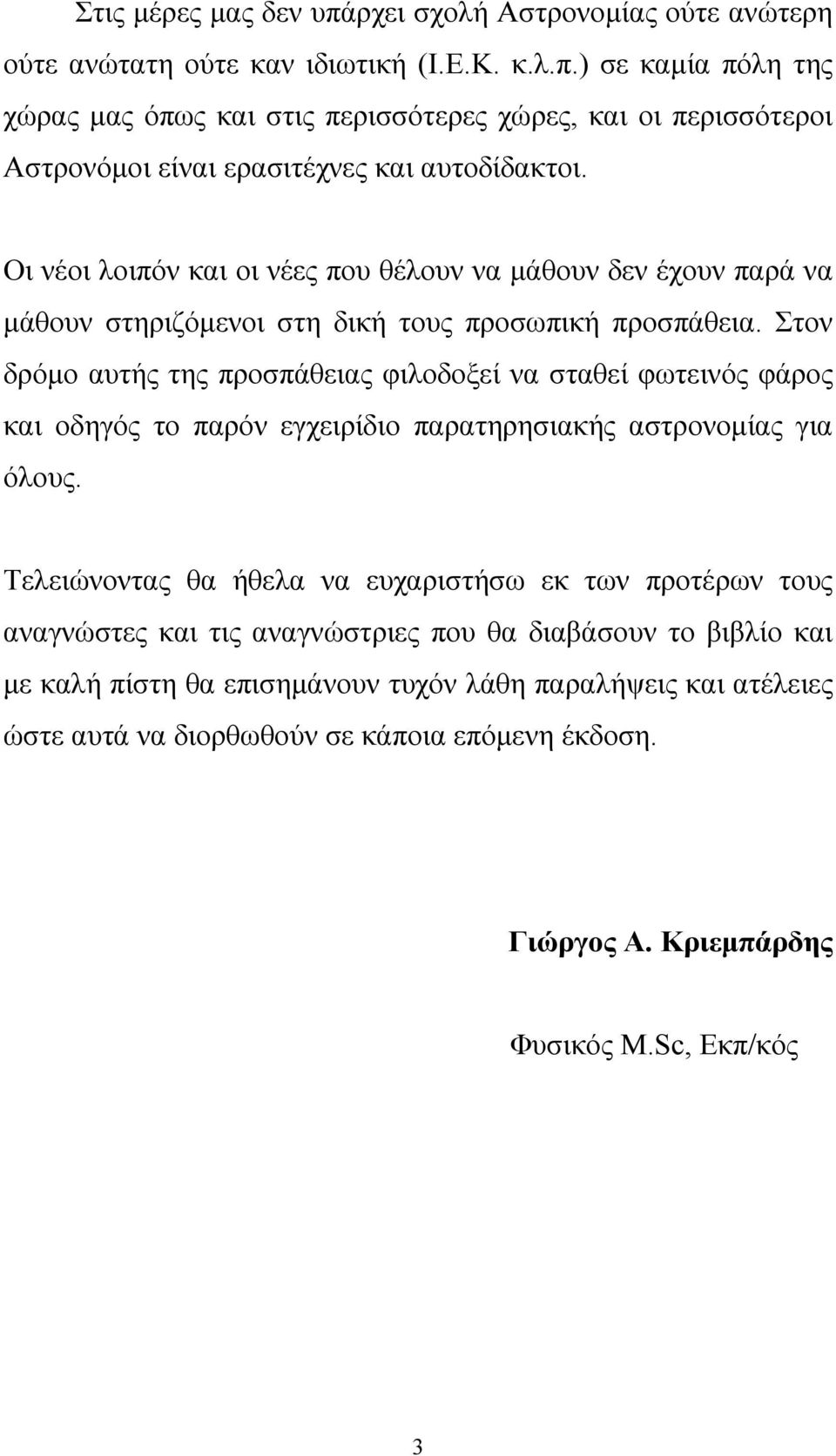 Στον δρόμο αυτής της προσπάθειας φιλοδοξεί να σταθεί φωτεινός φάρος και οδηγός το παρόν εγχειρίδιο παρατηρησιακής αστρονομίας για όλους.