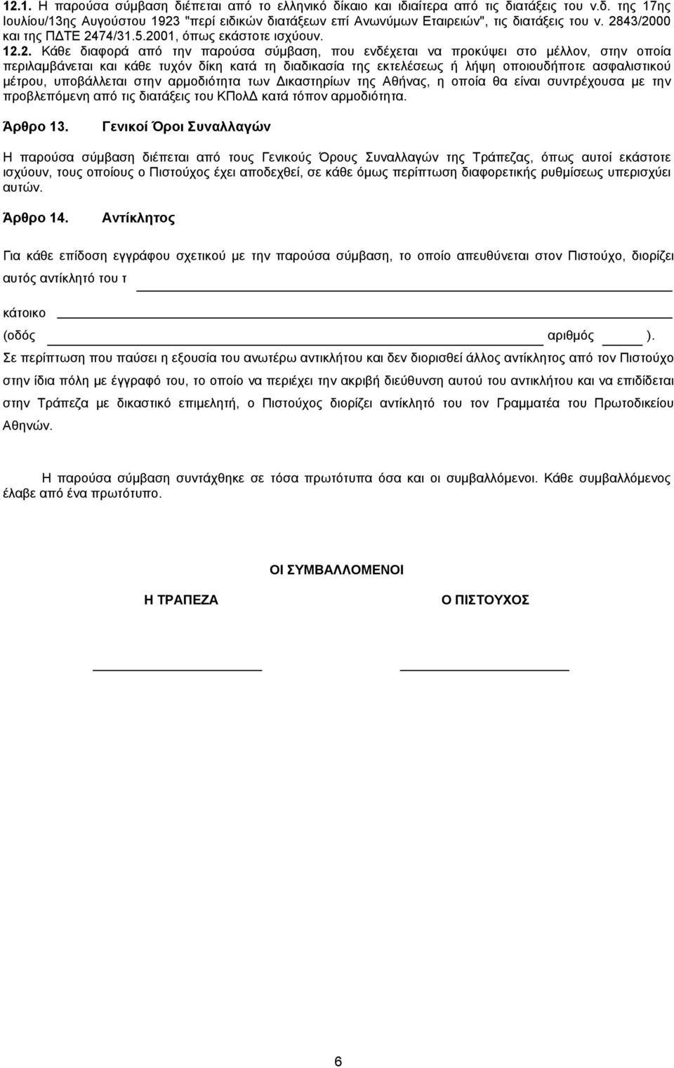 διαδικασία της εκτελέσεως ή λήψη οποιουδήποτε ασφαλιστικού μέτρου, υποβάλλεται στην αρμοδιότητα των Δικαστηρίων της Αθήνας, η οποία θα είναι συντρέχουσα με την προβλεπόμενη από τις διατάξεις του