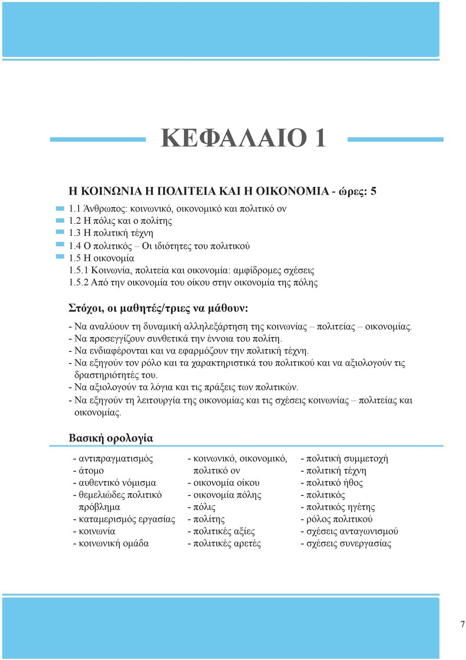 Η οικονομία 1.5.1 Κοινωνία, πολιτεία και οικονομία: αμφίδρομες σχέσεις 1.5.2 Από την οικονομία του οίκου στην οικονομία της πόλης Στόχοι, οι μαθητές/τριες να μάθουν: - Να αναλύουν τη δυναμική αλληλεξάρτηση της κοινωνίας πολιτείας οικονομίας.