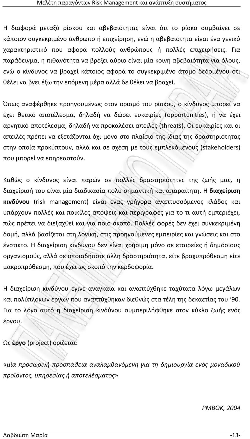 Για παράδειγμα, η πιθανότητα να βρέξει αύριο είναι μία κοινή αβεβαιότητα για όλους, ενώ ο κίνδυνος να βραχεί κάποιος αφορά το συγκεκριμένο άτομο δεδομένου ότι θέλει να βγει έξω την επόμενη μέρα αλλά