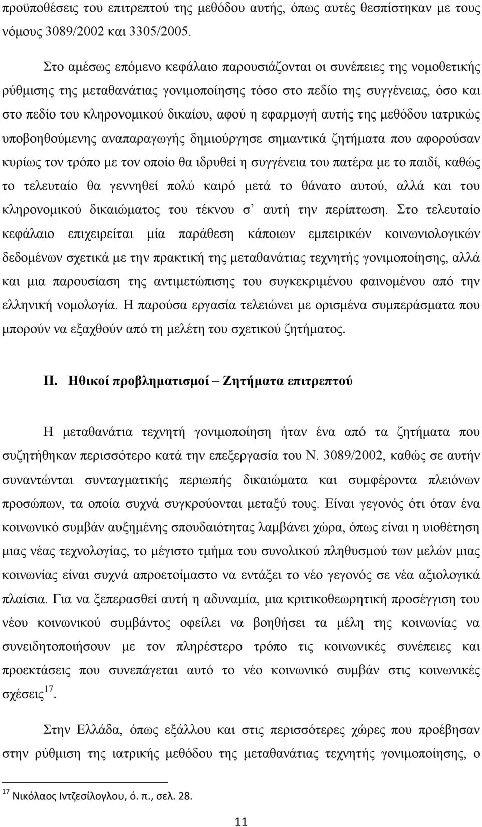 εφαρμογή αυτής της μεθόδου ιατρικώς υποβοηθούμενης αναπαραγωγής δημιούργησε σημαντικά ζητήματα που αφορούσαν κυρίως τον τρόπο με τον οποίο θα ιδρυθεί η συγγένεια του πατέρα με το παιδί, καθώς το