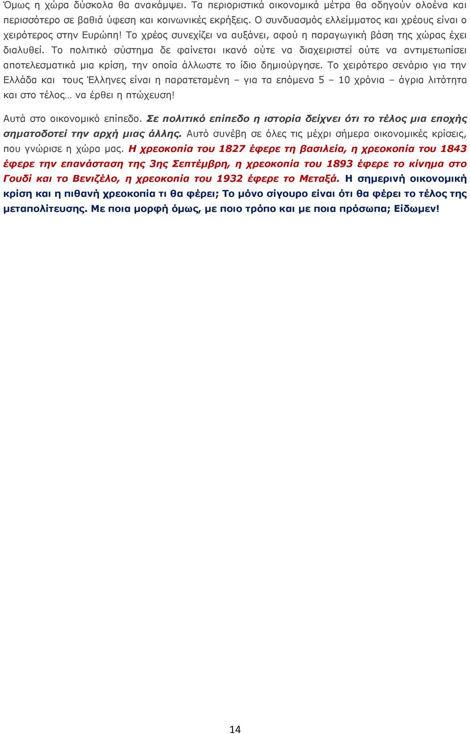 Το πολιτικό σύστημα δε φαίνεται ικανό ούτε να διαχειριστεί ούτε να αντιμετωπίσει αποτελεσματικά μια κρίση, την οποία άλλωστε το ίδιο δημιούργησε.