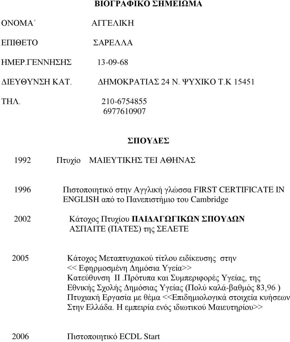 Κάτοχος Πτυχίου ΠΑΙΔΑΓΩΓΙΚΩΝ ΣΠΟΥΔΩΝ ΑΣΠΑΙΤΕ (ΠΑΤΕΣ) της ΣΕΛΕΤΕ 2005 Κάτοχος Μεταπτυχιακού τίτλου ειδίκευσης στην << Εφηρμοσμένη Δημόσια Υγεία>> Κατεύθυνση ΙΙ.
