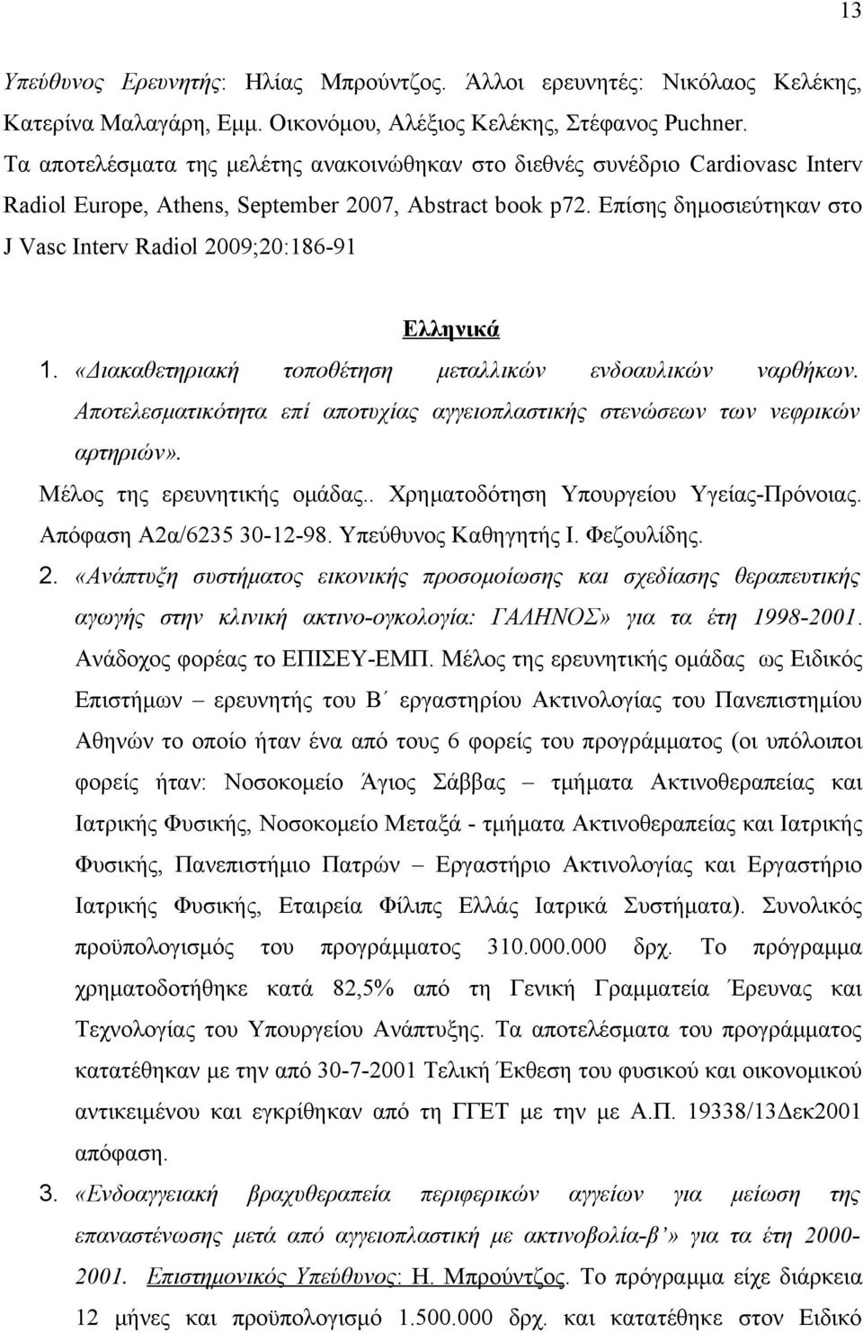 Επίσης δημοσιεύτηκαν στο J Vasc Interv Radiol 2009;20:186-91 Ελληνικά 1. «Διακαθετηριακή τοποθέτηση μεταλλικών ενδοαυλικών ναρθήκων.