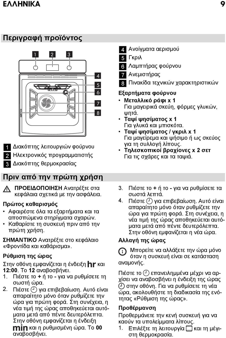 ΣΗΜΑΝΤΙΚΟ Ανατρέξτε στο κεφάλαιο «Φροντίδα και καθάρισμα». Ρύθμιση της ώρας Στην οθόνη εμφανίζεται η ένδειξη και 12:00. Το 12 αναβοσβήνει. 1. Πιέστε το + ή το - για να ρυθμίσετε τη σωστή ώρα. 2.