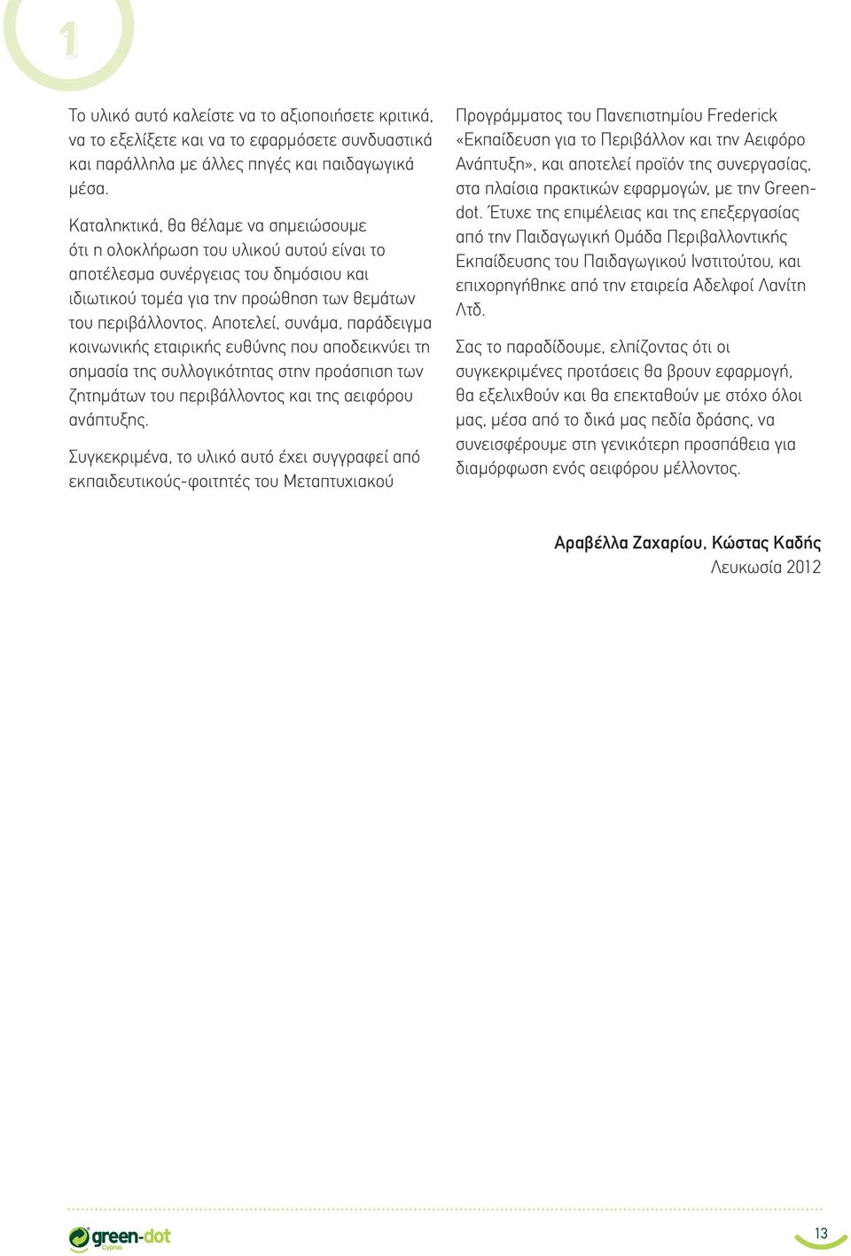 Αποτελεί, συνάμα, παράδειγμα κοινωνικής εταιρικής ευθύνης που αποδεικνύει τη σημασία της συλλογικότητας στην προάσπιση των ζητημάτων του περιβάλλοντος και της αειφόρου ανάπτυξης.