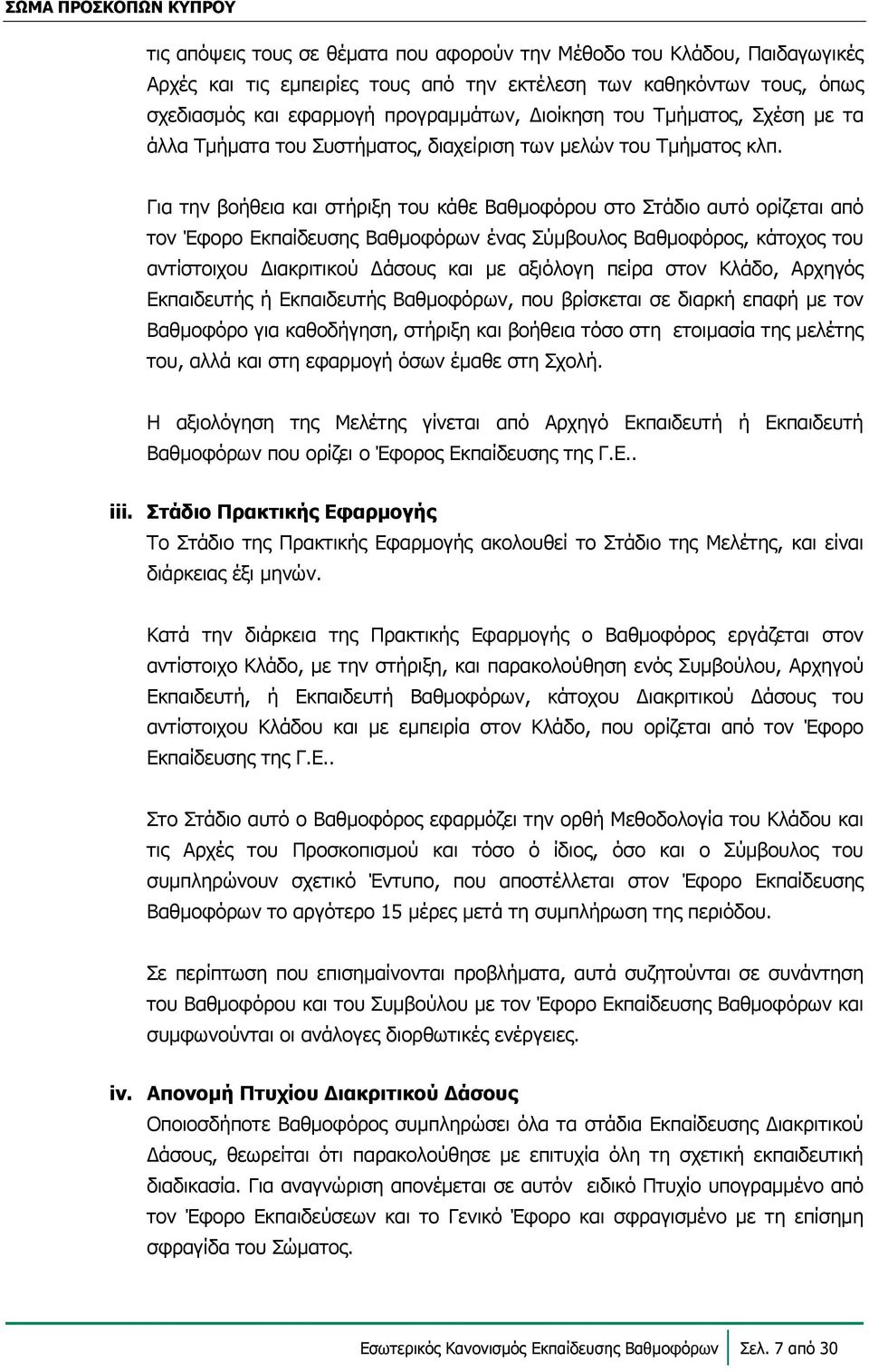 Για την βοήθεια και στήριξη του κάθε Βαθμοφόρου στο Στάδιο αυτό ορίζεται από τον Έφορο Εκπαίδευσης Βαθμοφόρων ένας Σύμβουλος Βαθμοφόρος, κάτοχος του αντίστοιχου ιακριτικού άσους και με αξιόλογη πείρα