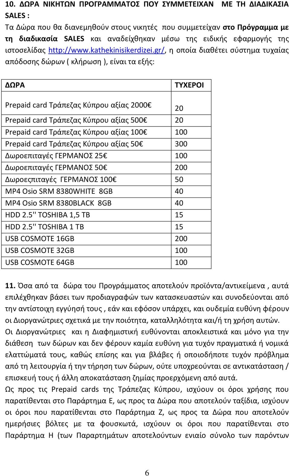 gr/, η οποία διαθέτει σύστημα τυχαίας απόδοσης δώρων ( κλήρωση ), είναι τα εξής: ΔΩΡΑ ΤΥΧΕΡΟΙ Prepaid card Τράπεζας Κύπρου αξίας 2000 20 Prepaid card Τράπεζας Κύπρου αξίας 500 20 Prepaid card