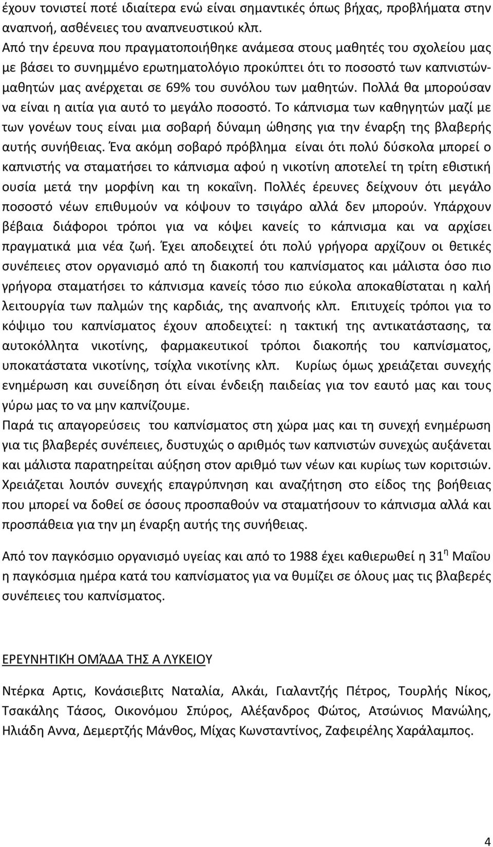 μαθητών. Πολλά θα μπορούσαν να είναι η αιτία για αυτό το μεγάλο ποσοστό. Το κάπνισμα των καθηγητών μαζί με των γονέων τους είναι μια σοβαρή δύναμη ώθησης για την έναρξη της βλαβερής αυτής συνήθειας.