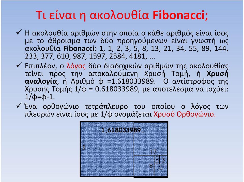 .. Επιπλέον, ο λόγος δύο διαδοχικών αριθμών της ακολουθίας τείνει προς την αποκαλούμενη Χρυσή Τομή, ή Χρυσή αναλογία, ή Αριθμό φ =1.618033989.