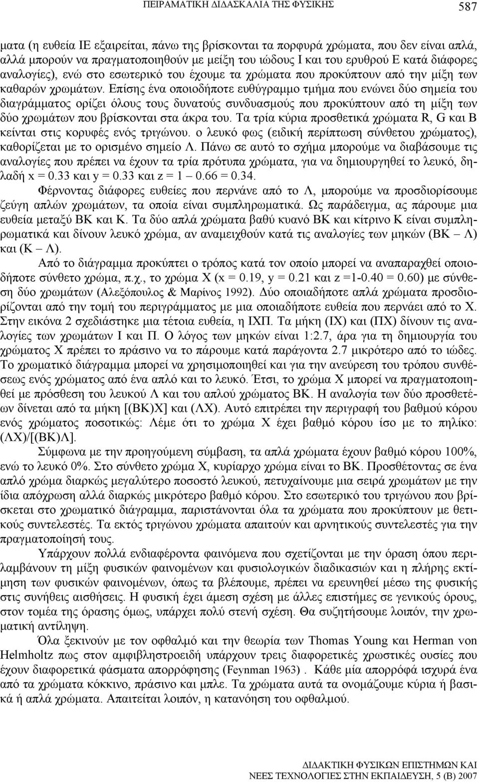 Επίσης ένα οποιοδήποτε ευθύγραμμο τμήμα που ενώνει δύο σημεία του διαγράμματος ορίζει όλους τους δυνατούς συνδυασμούς που προκύπτουν από τη μίξη των δύο χρωμάτων που βρίσκονται στα άκρα του.