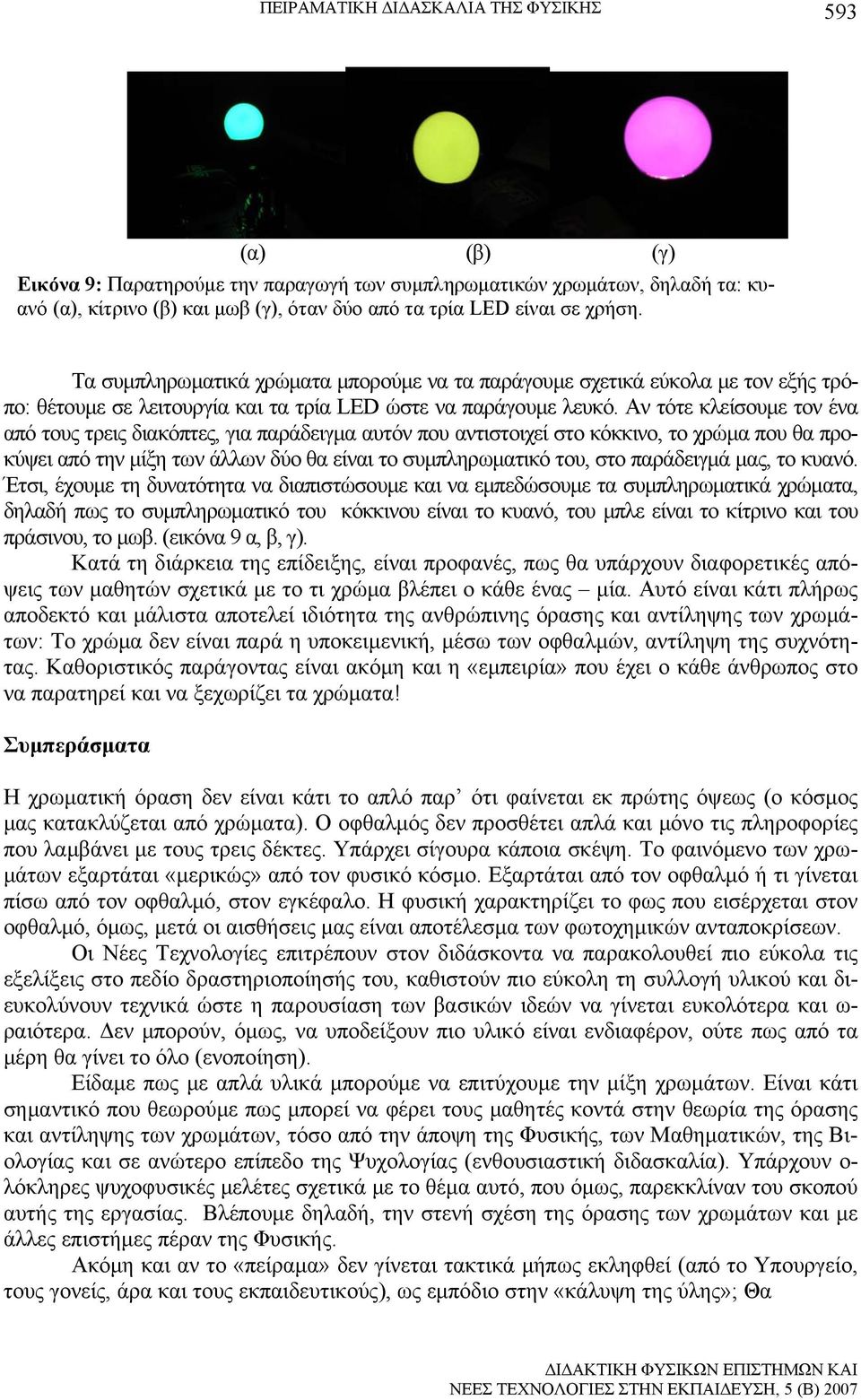 Αν τότε κλείσουμε τον ένα από τους τρεις διακόπτες, για παράδειγμα αυτόν που αντιστοιχεί στο κόκκινο, το χρώμα που θα προκύψει από την μίξη των άλλων δύο θα είναι το συμπληρωματικό του, στο