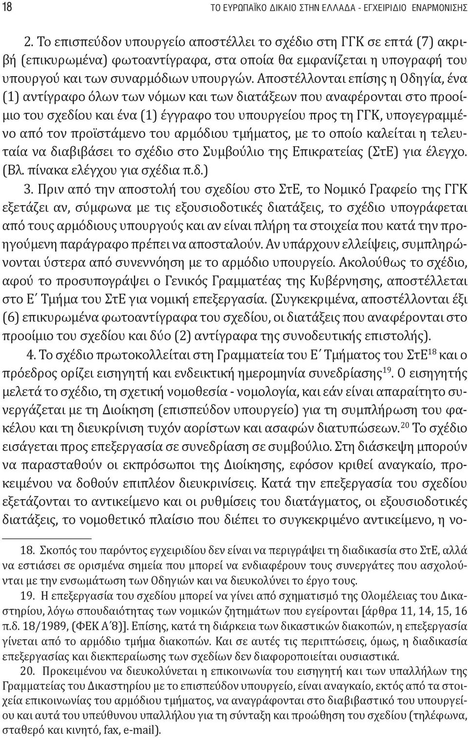 Αποστέλλονται επίσης η Οδηγία, ένα (1) αντίγραφο όλων των νόμων και των διατάξεων που αναφέρονται στο προοίμιο του σχεδίου και ένα (1) έγγραφο του υπουργείου προς τη ΓΓΚ, υπογεγραμμένο από τον