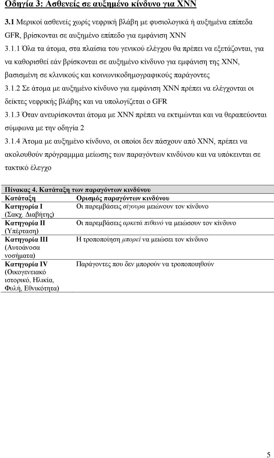 1 Όλα τα άτομα, στα πλαίσια του γενικού ελέγχου θα πρέπει να εξετάζονται, για να καθορισθεί εάν βρίσκονται σε αυξημένο κίνδυνο για εμφάνιση της ΧΝΝ, βασισμένη σε κλινικούς και κοινωνικοδημογραφικούς