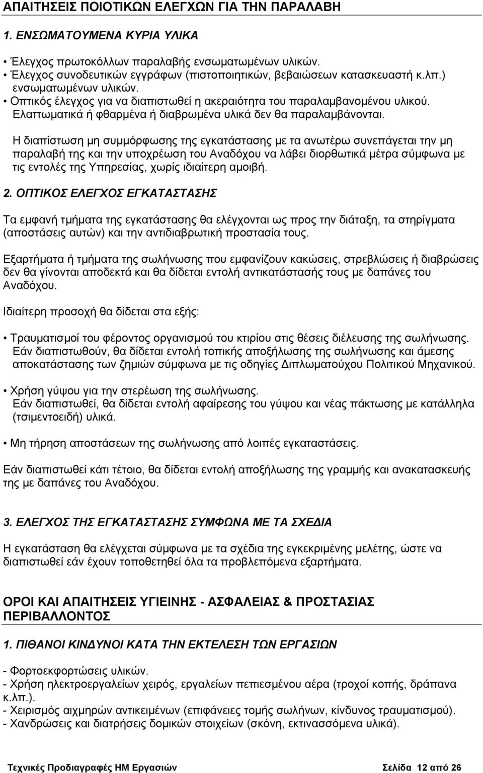 Η διαπίστωση μη συμμόρφωσης της εγκατάστασης με τα ανωτέρω συνεπάγεται την μη παραλαβή της και την υποχρέωση του Αναδόχου να λάβει διορθωτικά μέτρα σύμφωνα με τις εντολές της Υπηρεσίας, χωρίς