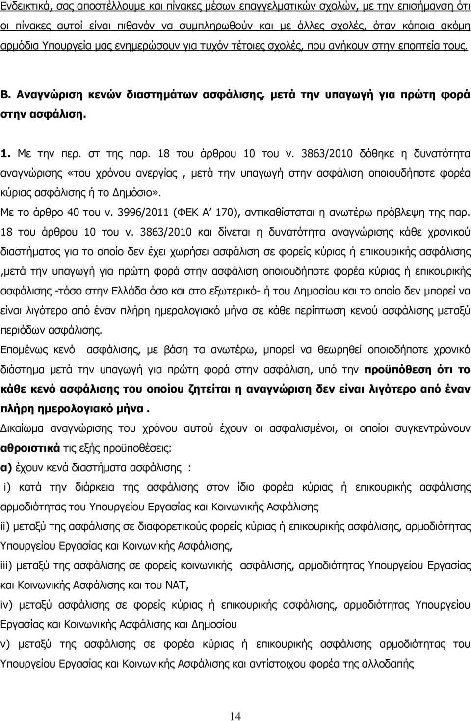 18 του άρθρου 10 του ν. 3863/2010 δόθηκε η δυνατότητα αναγνώρισης «του χρόνου ανεργίας, µετά την υπαγωγή στην ασφάλιση οποιουδήποτε φορέα κύριας ασφάλισης ή το ηµόσιο». Με το άρθρο 40 του ν.