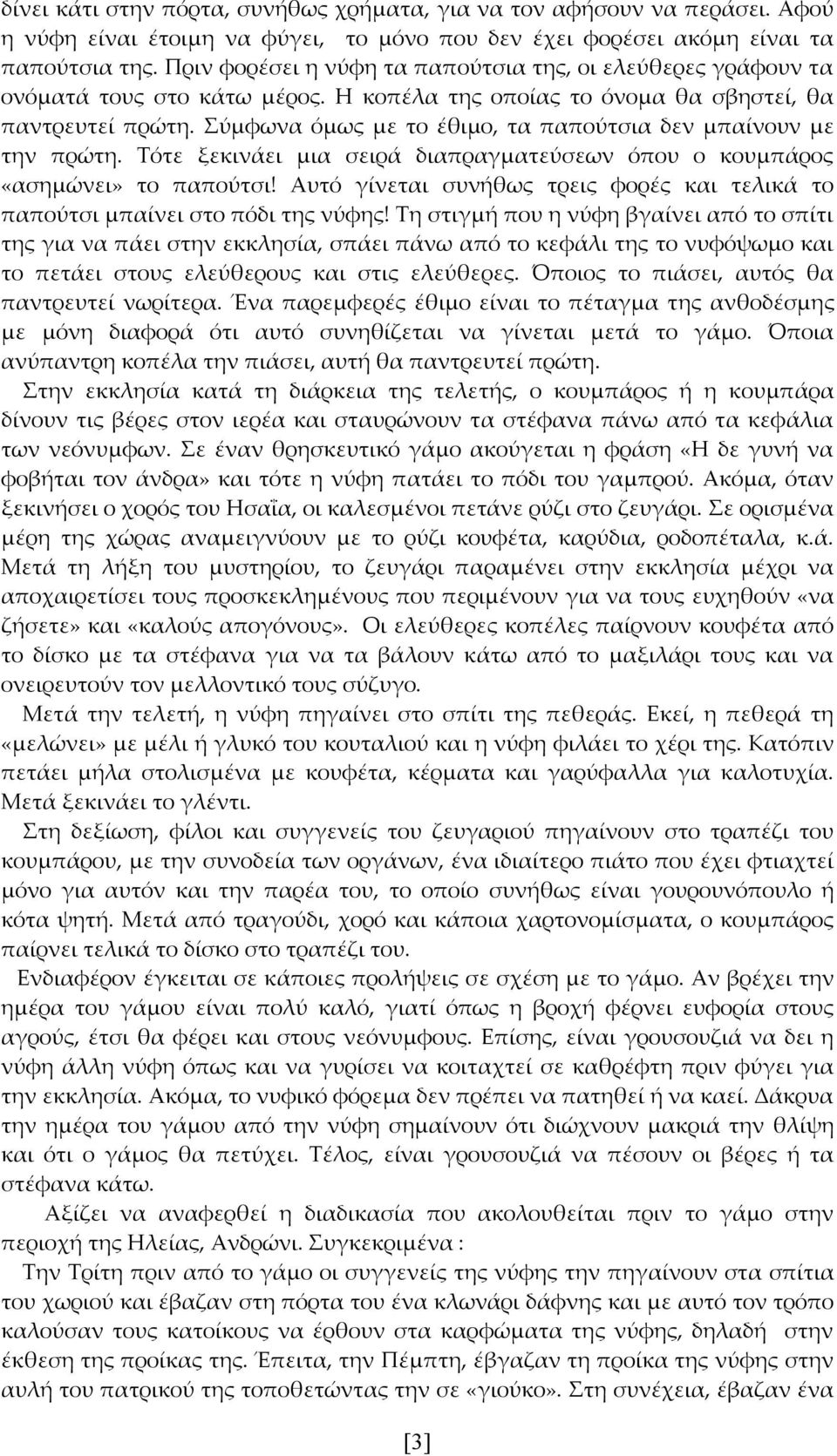 Σύμφωνα όμως με το έθιμο, τα παπούτσια δεν μπαίνουν με την πρώτη. Τότε ξεκινάει μια σειρά διαπραγματεύσεων όπου ο κουμπάρος «ασημώνει» το παπούτσι!