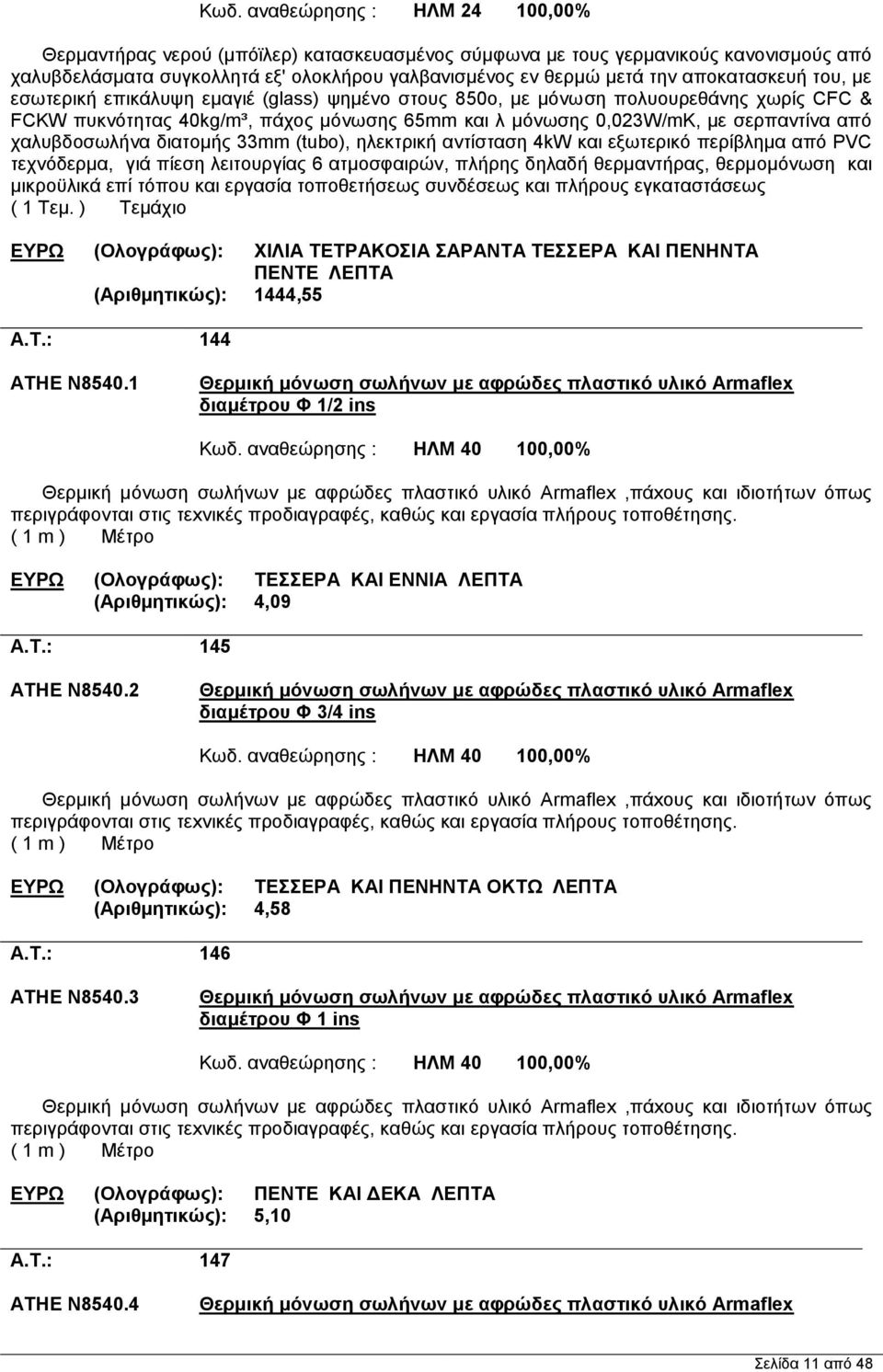 χαλυβδοσωλήνα διατομής 33mm (tubo), ηλεκτρική αντίσταση 4kW και εξωτερικό περίβλημα από PVC τεχνόδερμα, γιά πίεση λειτουργίας 6 ατμοσφαιρών, πλήρης δηλαδή θερμαντήρας, θερμομόνωση και μικροϋλικά επί