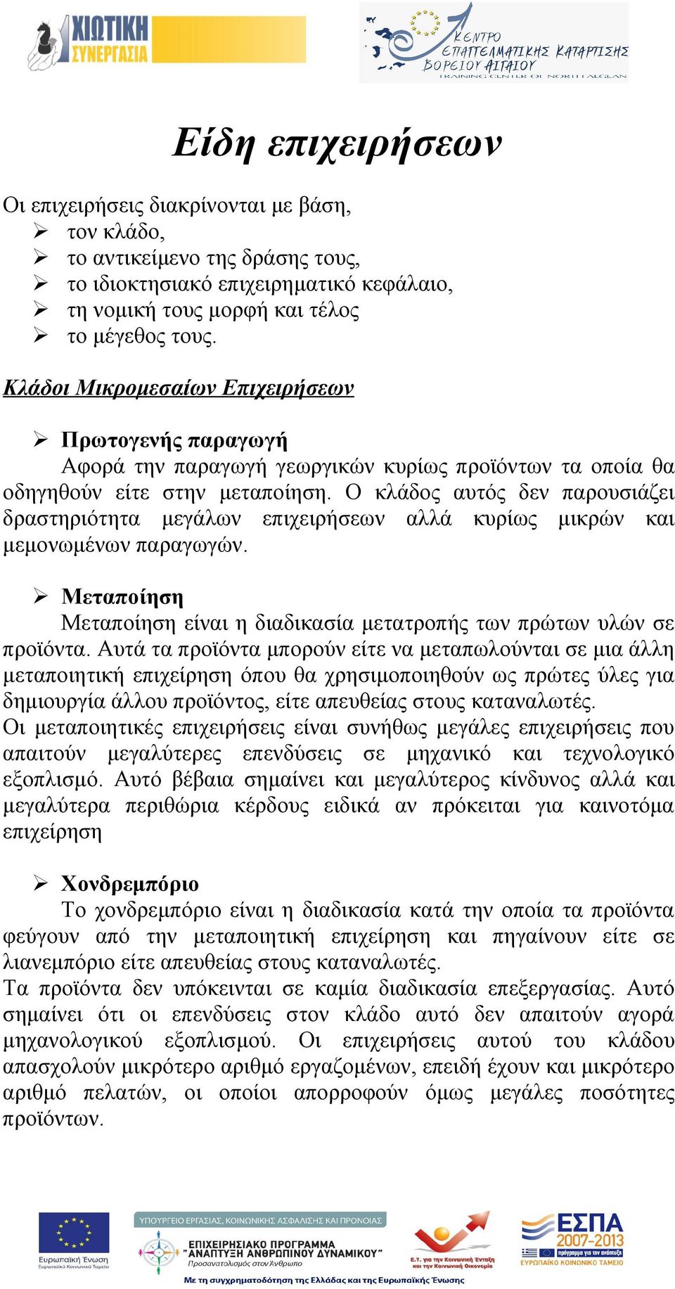 Ο κλάδος αυτός δεν παρουσιάζει δραστηριότητα μεγάλων επιχειρήσεων αλλά κυρίως μικρών και μεμονωμένων παραγωγών. Μεταποίηση Μεταποίηση είναι η διαδικασία μετατροπής των πρώτων υλών σε προϊόντα.