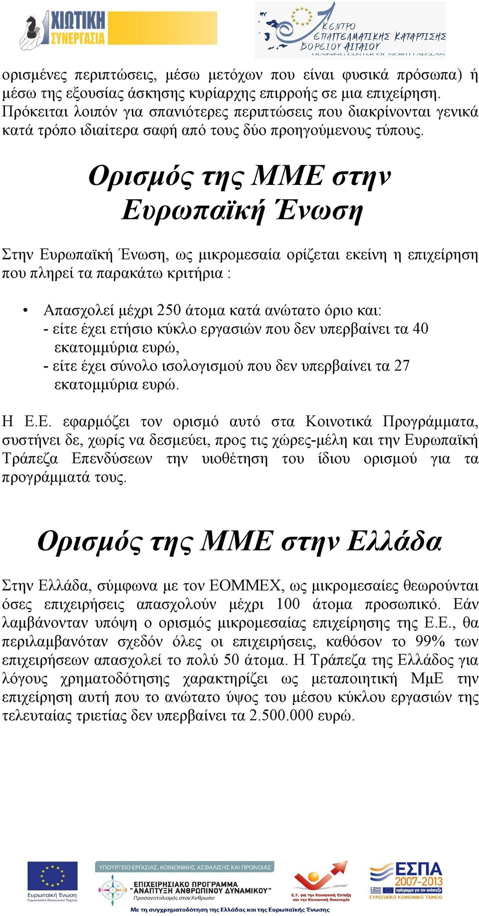 Ορισμός της ΜΜΕ στην Ευρωπαϊκή Ένωση Στην Ευρωπαϊκή Ένωση, ως μικρομεσαία ορίζεται εκείνη η επιχείρηση που πληρεί τα παρακάτω κριτήρια : Απασχολεί μέχρι 250 άτομα κατά ανώτατο όριο και: - είτε έχει