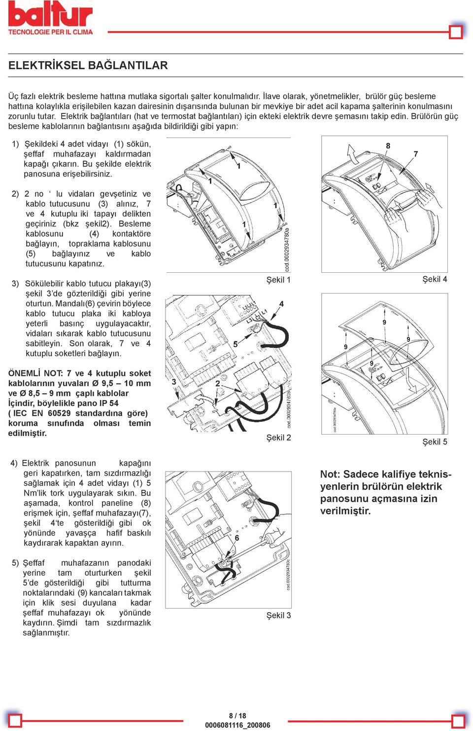 Elektrik bağlantıları (hat ve termostat bağlantıları) için ekteki elektrik devre şemasını takip edin.