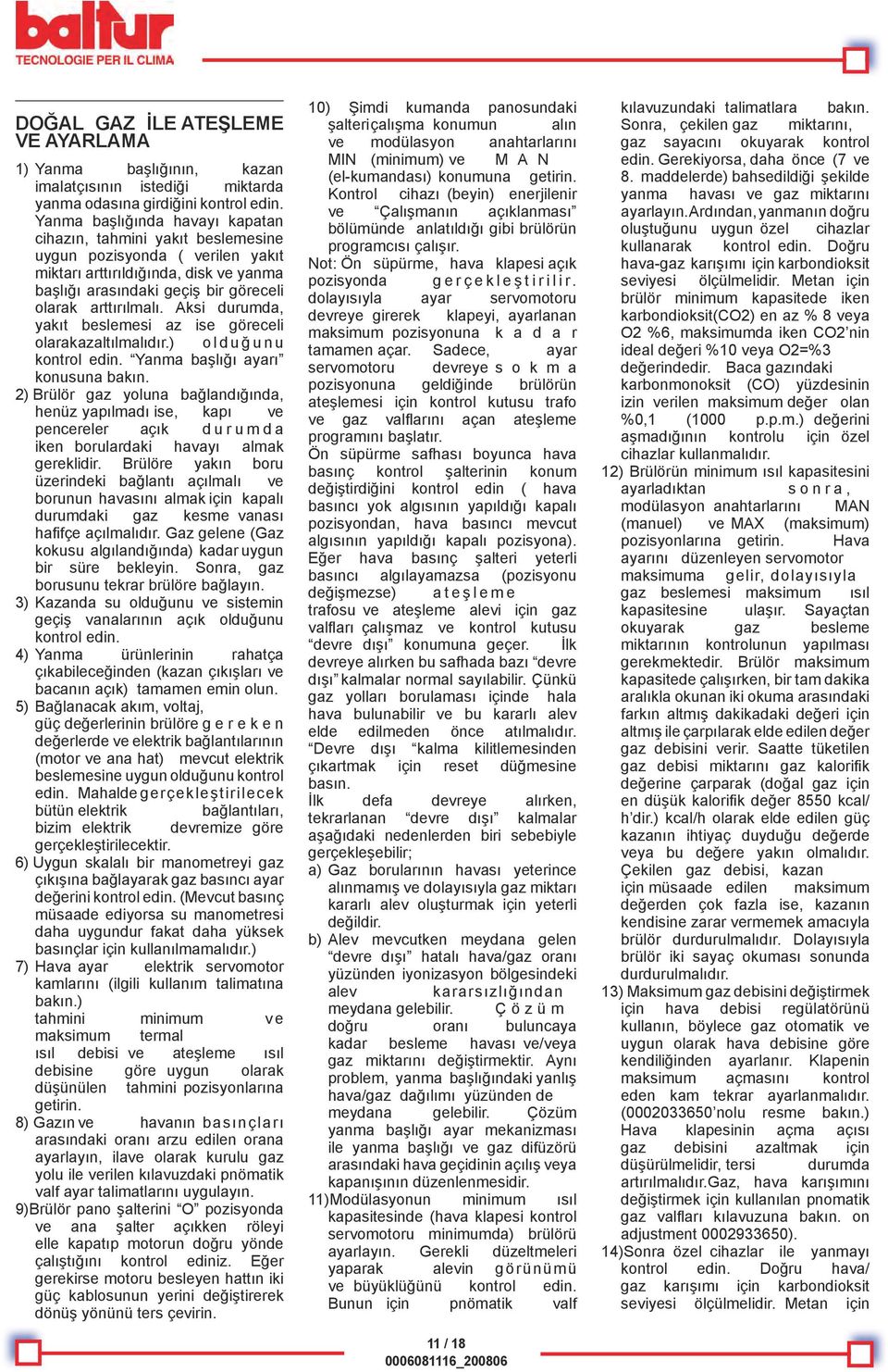 Aksi durumda, yakıt beslemesi az ise göreceli olarak azaltılmalıdır.) o l d u ğ u n u kontrol edin. Yanma başlığı ayarı konusuna bakın.