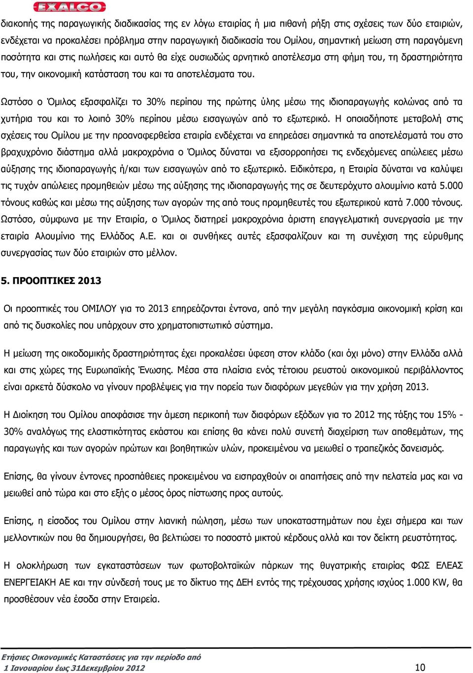 Ωστόσο ο Όµιλος εξασφαλίζει το 30% περίπου της πρώτης ύλης µέσω της ιδιοπαραγωγής κολώνας από τα χυτήρια του και το λοιπό 30% περίπου µέσω εισαγωγών από το εξωτερικό.