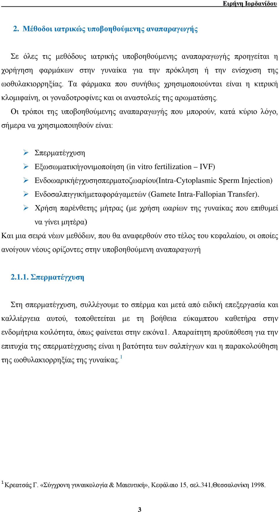 Οι τρόποι της υποβοηθούμενης αναπαραγωγής που μπορούν, κατά κύριο λόγο, σήμερα να χρησιμοποιηθούν είναι: Σπερματέγχυση Εξωσωματικήγονιμοποίηση (in vitro fertilization IVF)