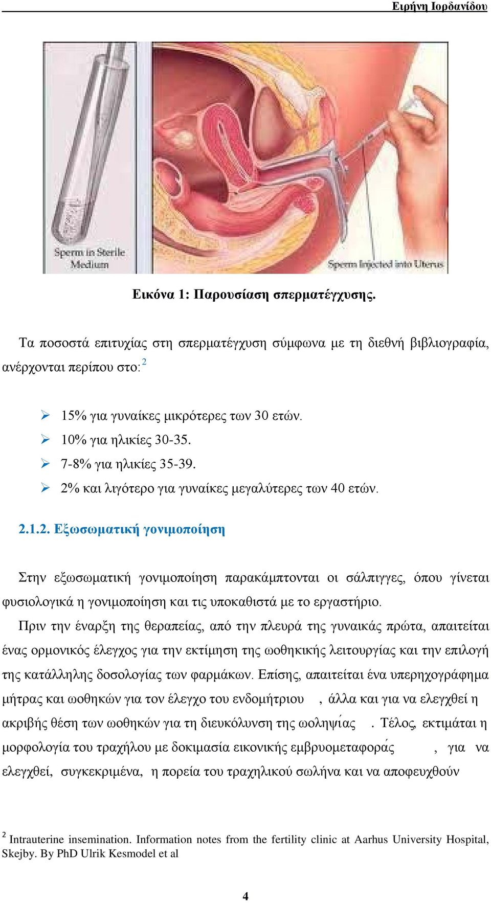 Πριν την έναρξη της θεραπείας, από την πλευρά της γυναικάς πρώτα, απαιτείται ένας ορμονικός έλεγχος για την εκτίμηση της ωοθηκικής λειτουργίας και την επιλογή της κατάλληλης δοσολογίας των φαρμάκων.