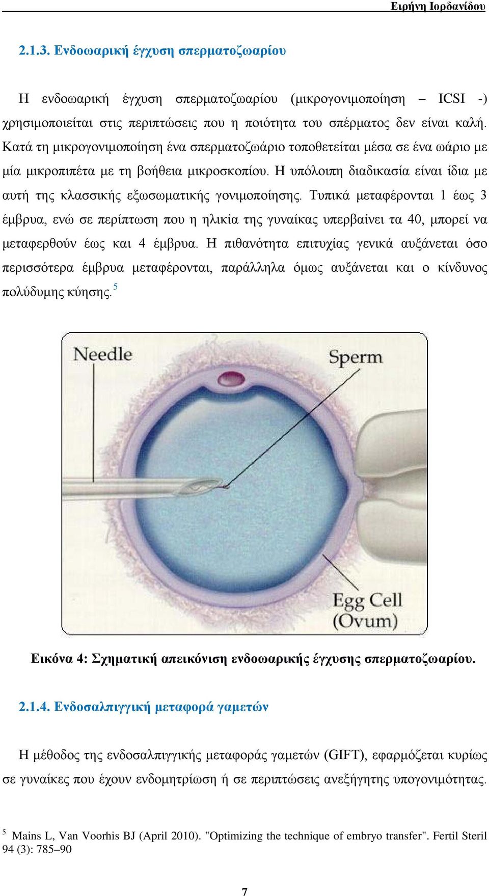 Η υπόλοιπη διαδικασία είναι ίδια με αυτή της κλασσικής εξωσωματικής γονιμοποίησης.