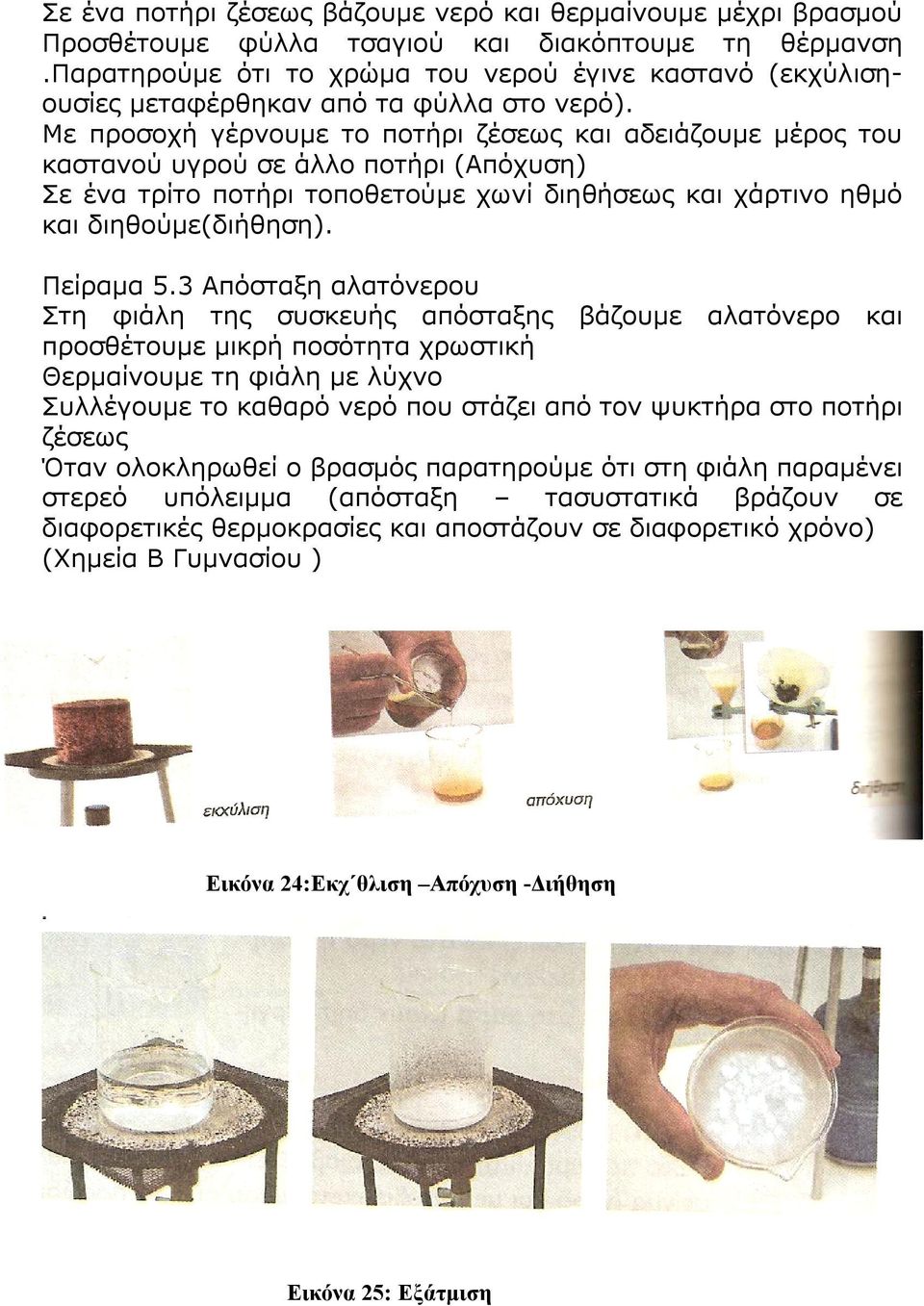 Με προσοχή γέρνουμε το ποτήρι ζέσεως και αδειάζουμε μέρος του καστανού υγρού σε άλλο ποτήρι (Απόχυση) Σε ένα τρίτο ποτήρι τοποθετούμε χωνί διηθήσεως και χάρτινο ηθμό και διηθούμε(διήθηση). Πείραμα 5.