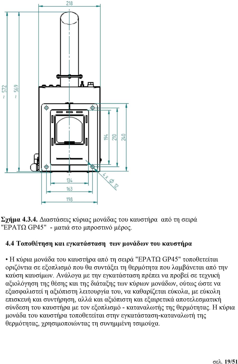 4 Τοποθέτηση και εγκατάσταση των μονάδων του καυστήρα Η κύρια μονάδα του καυστήρα από τη σειρά "ΕΡΑΤΩ GP45" τοποθετείται οριζόντια σε εξοπλισμό που θα συντάξει τη θερμότητα που λαμβάνεται από την