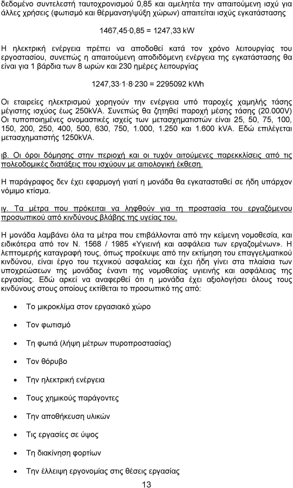 1 8 230 = 2295092 kwh Οι εταιρείες ηλεκτρισμού χορηγούν την ενέργεια υπό παροχές χαμηλής τάσης μέγιστης ισχύος έως 250kVA. Συνεπώς θα ζητηθεί παροχή μέσης τάσης (20.