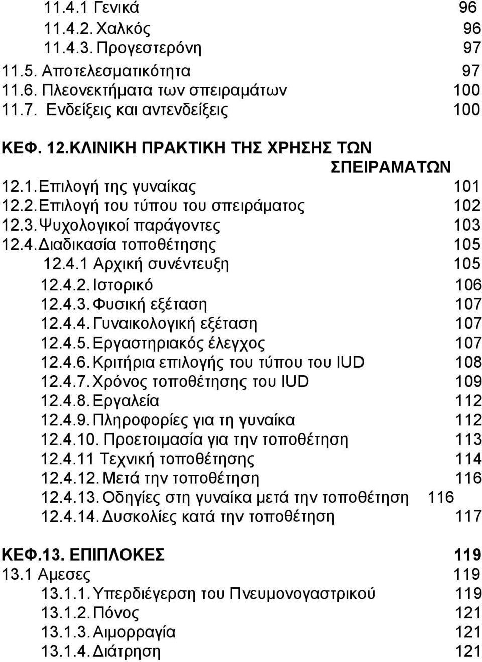 4.2. Ιστορικό 106 12.4.3. Φυσική εξέταση 107 12.4.4. Γυναικολογική εξέταση 107 12.4.5. Εργαστηριακός έλεγχος 107 12.4.6. Κριτήρια επιλογής του τύπου του IUD 108 12.4.7. Χρόνος τοποθέτησης του IUD 109 12.